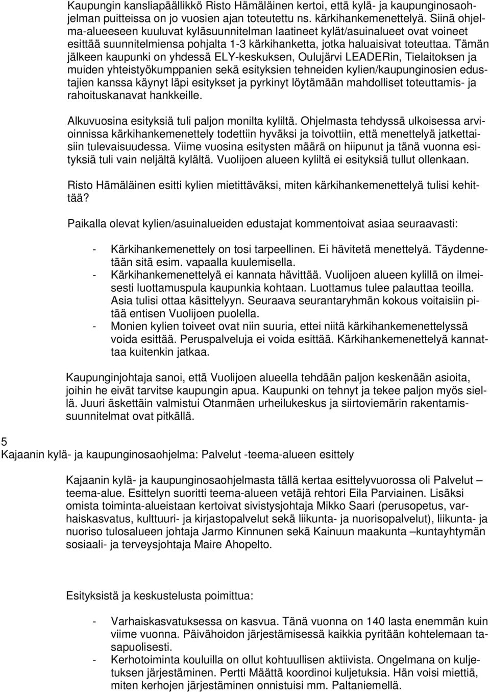 Tämän jälkeen kaupunki on yhdessä ELY-keskuksen, Oulujärvi LEADERin, Tielaitoksen ja muiden yhteistyökumppanien sekä esityksien tehneiden kylien/kaupunginosien edustajien kanssa käynyt läpi esitykset