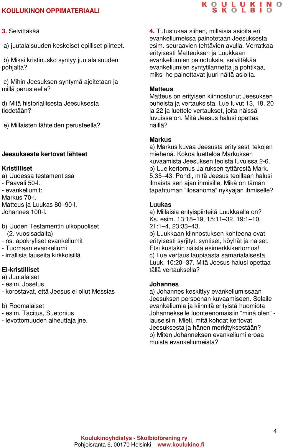 Matteus ja Luukas 80 90-l. Johannes 100-l. b) Uuden Testamentin ulkopuoliset (2. vuosisadalta) - ns.