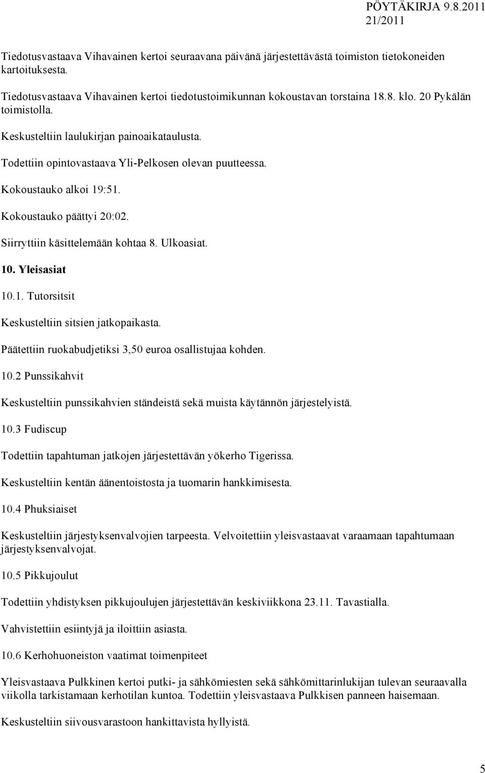 Siirryttiin käsittelemään kohtaa 8. Ulkoasiat. 10. Yleisasiat 10.1. Tutorsitsit Keskusteltiin sitsien jatkopaikasta. Päätettiin ruokabudjetiksi 3,50 euroa osallistujaa kohden. 10.2 Punssikahvit Keskusteltiin punssikahvien ständeistä sekä muista käytännön järjestelyistä.