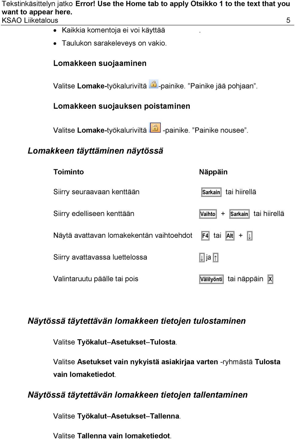 Lomakkeen täyttäminen näytössä Toiminto Siirry seuraavaan kenttään Näppäin Sarkain tai hiirellä Siirry edelliseen kenttään Vaihto + Sarkain tai hiirellä Näytä avattavan lomakekentän vaihtoehdot F4