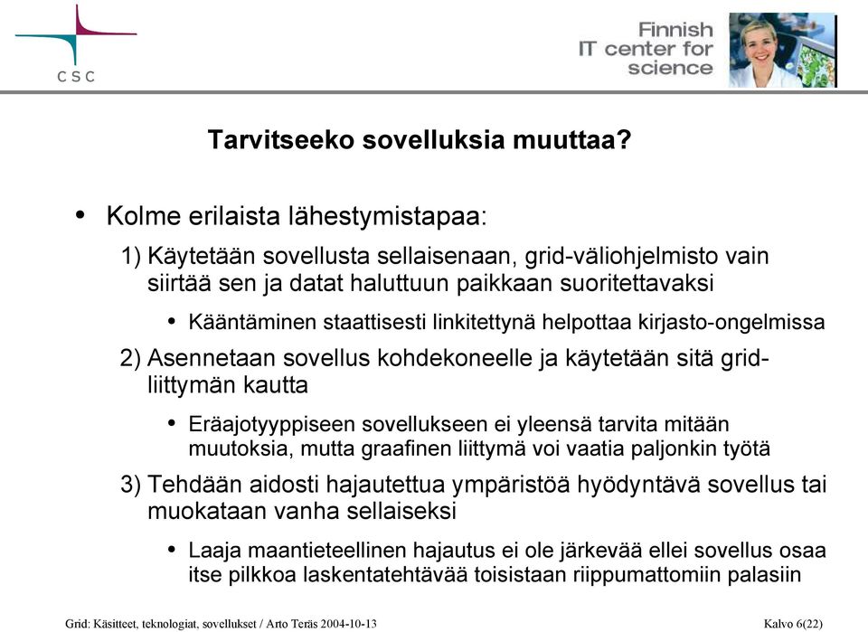 linkitettynä helpottaa kirjasto-ongelmissa 2) Asennetaan sovellus kohdekoneelle ja käytetään sitä gridliittymän kautta Eräajotyyppiseen sovellukseen ei yleensä tarvita mitään muutoksia,