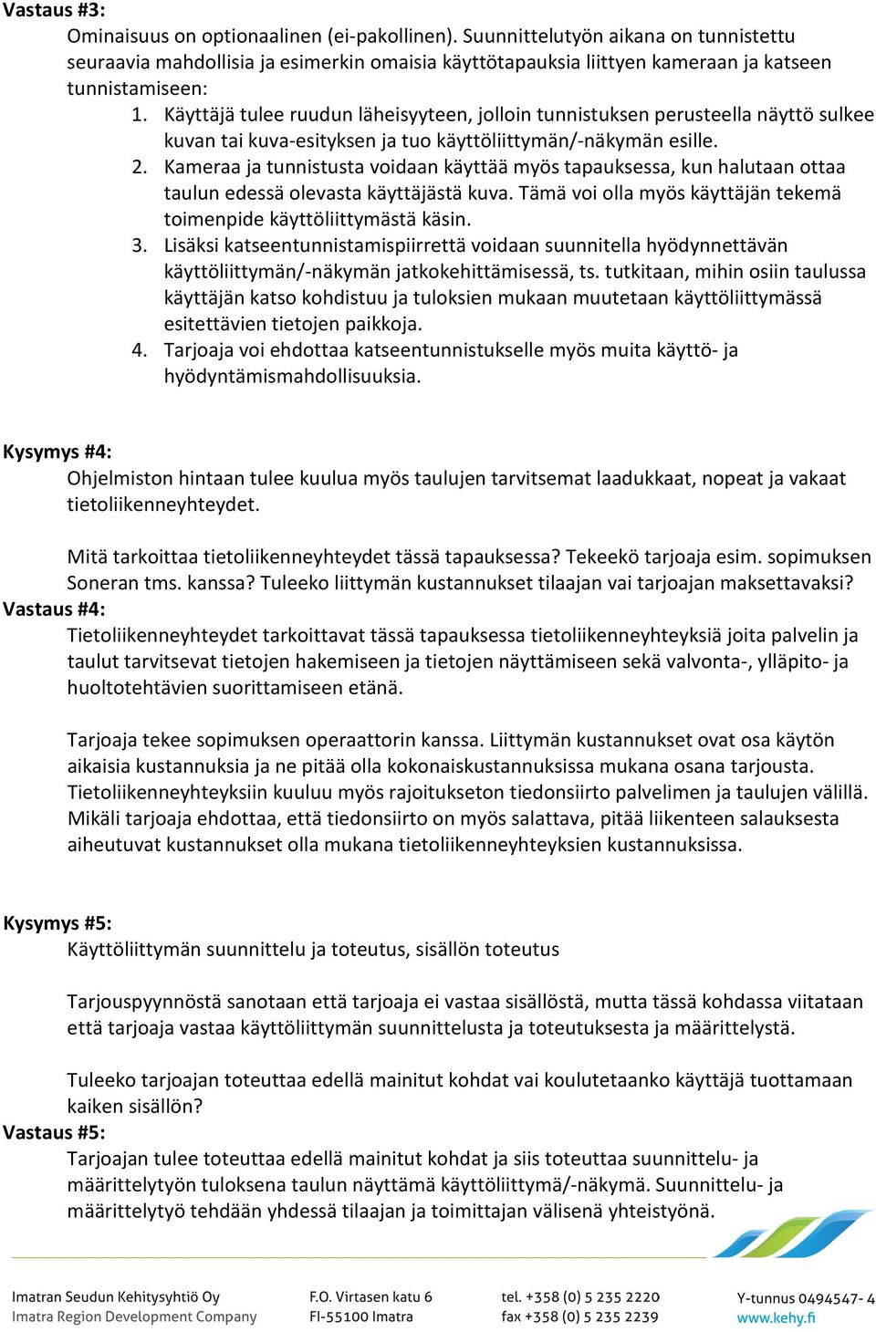 Käyttäjä tulee ruudun läheisyyteen, jolloin tunnistuksen perusteella näyttö sulkee kuvan tai kuva-esityksen ja tuo käyttöliittymän/-näkymän esille. 2.