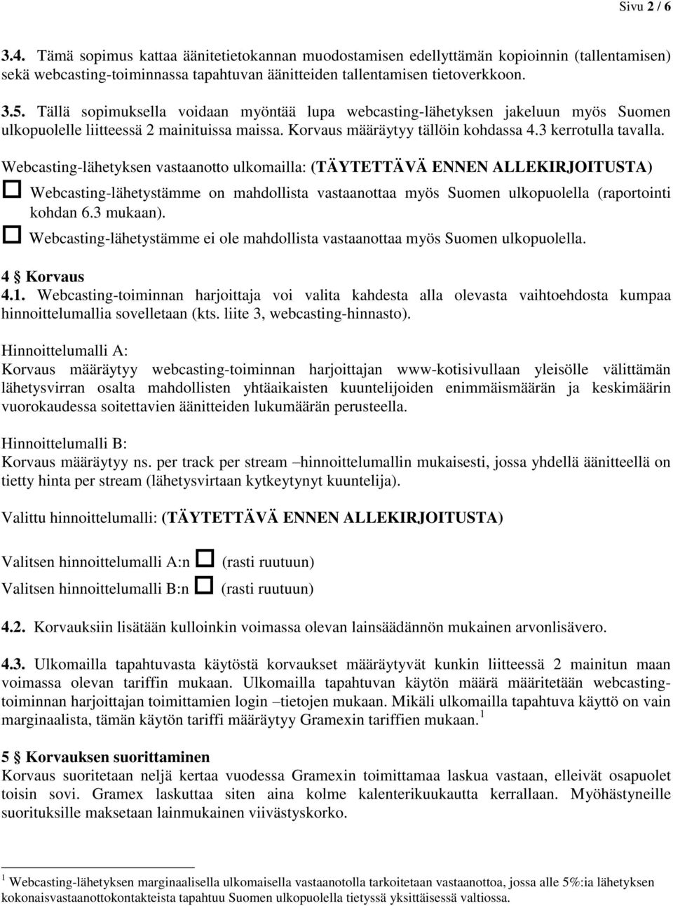 Webcasting-lähetyksen vastaanotto ulkomailla: (TÄYTETTÄVÄ ENNEN ALLEKIRJOITUSTA) Webcasting-lähetystämme on mahdollista vastaanottaa myös Suomen ulkopuolella (raportointi kohdan 6.3 mukaan).