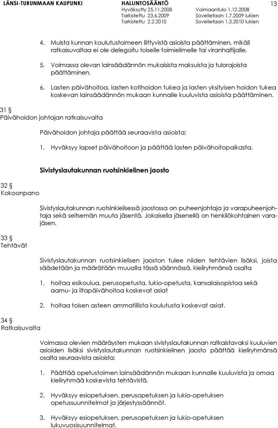 Lasten päivähoitoa, lasten kotihoidon tukea ja lasten yksityisen hoidon tukea koskevan lainsäädännön mukaan kunnalle kuuluvista asioista päättäminen.