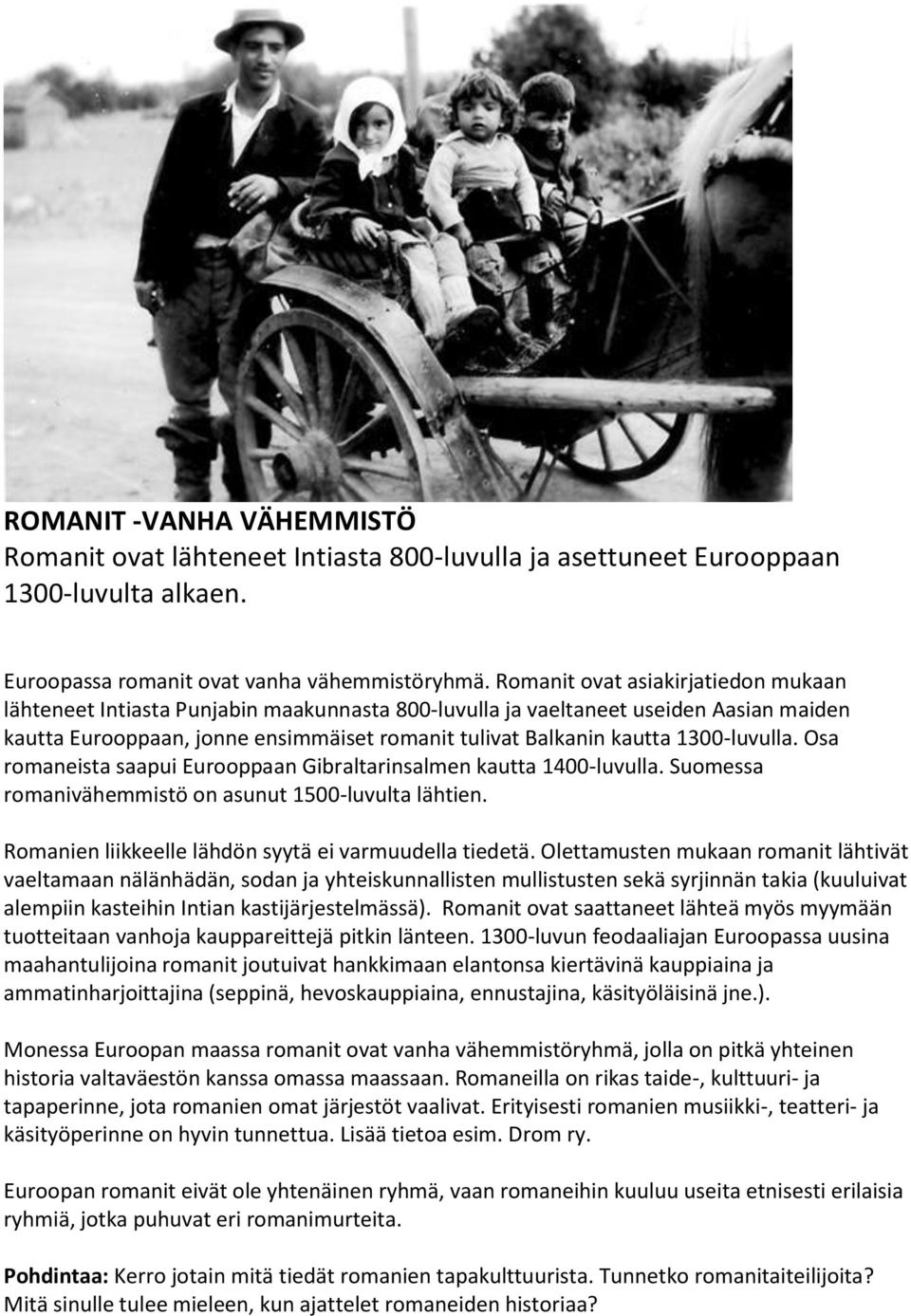 1300-luvulla. Osa romaneista saapui Eurooppaan Gibraltarinsalmen kautta 1400-luvulla. Suomessa romanivähemmistö on asunut 1500-luvulta lähtien. Romanien liikkeelle lähdön syytä ei varmuudella tiedetä.