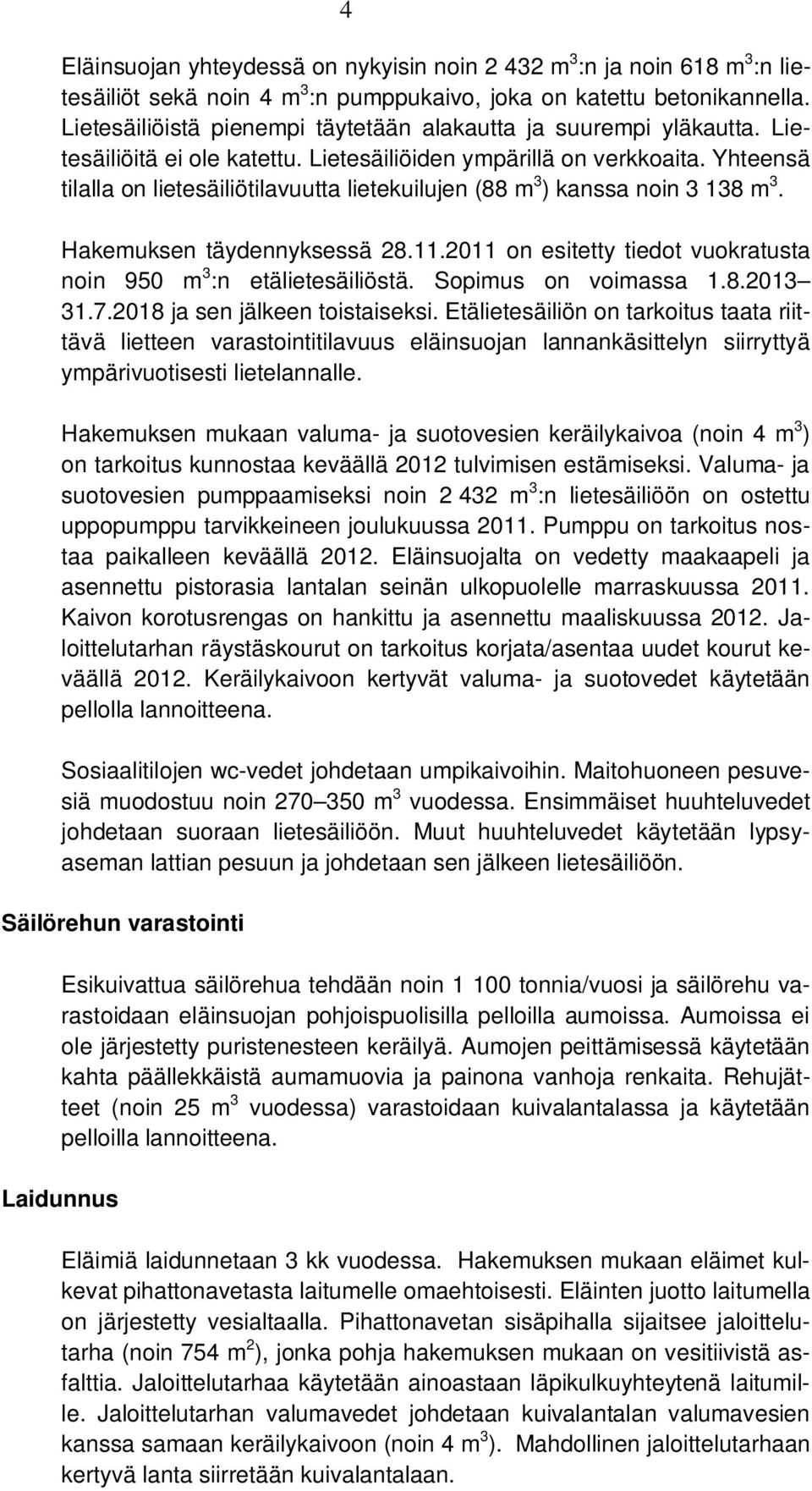 Yhteensä tilalla on lietesäiliötilavuutta lietekuilujen (88 m 3 ) kanssa noin 3 138 m 3. Hakemuksen täydennyksessä 28.11.2011 on esitetty tiedot vuokratusta noin 950 m 3 :n etälietesäiliöstä.