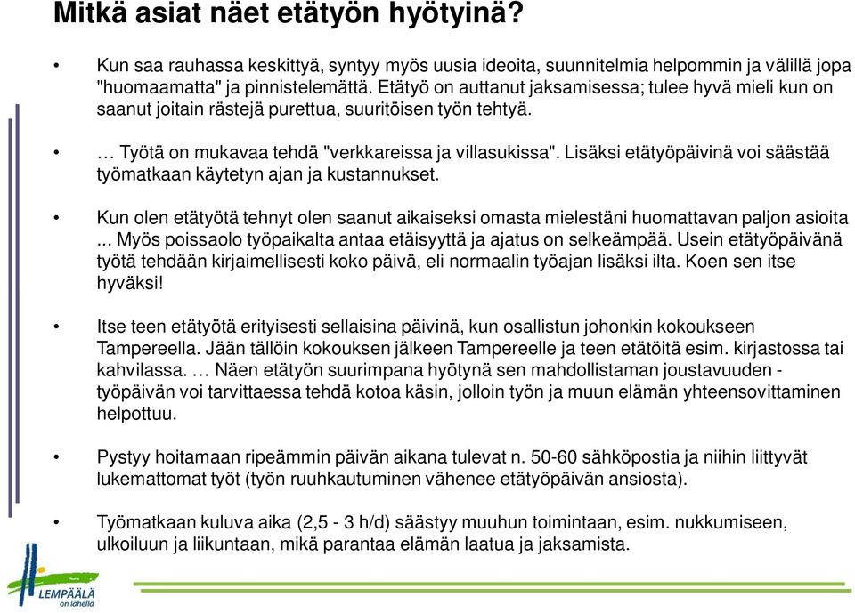 Lisäksi etätyöpäivinä voi säästää työmatkaan käytetyn ajan ja kustannukset. Kun olen etätyötä tehnyt olen saanut aikaiseksi omasta mielestäni huomattavan paljon asioita.