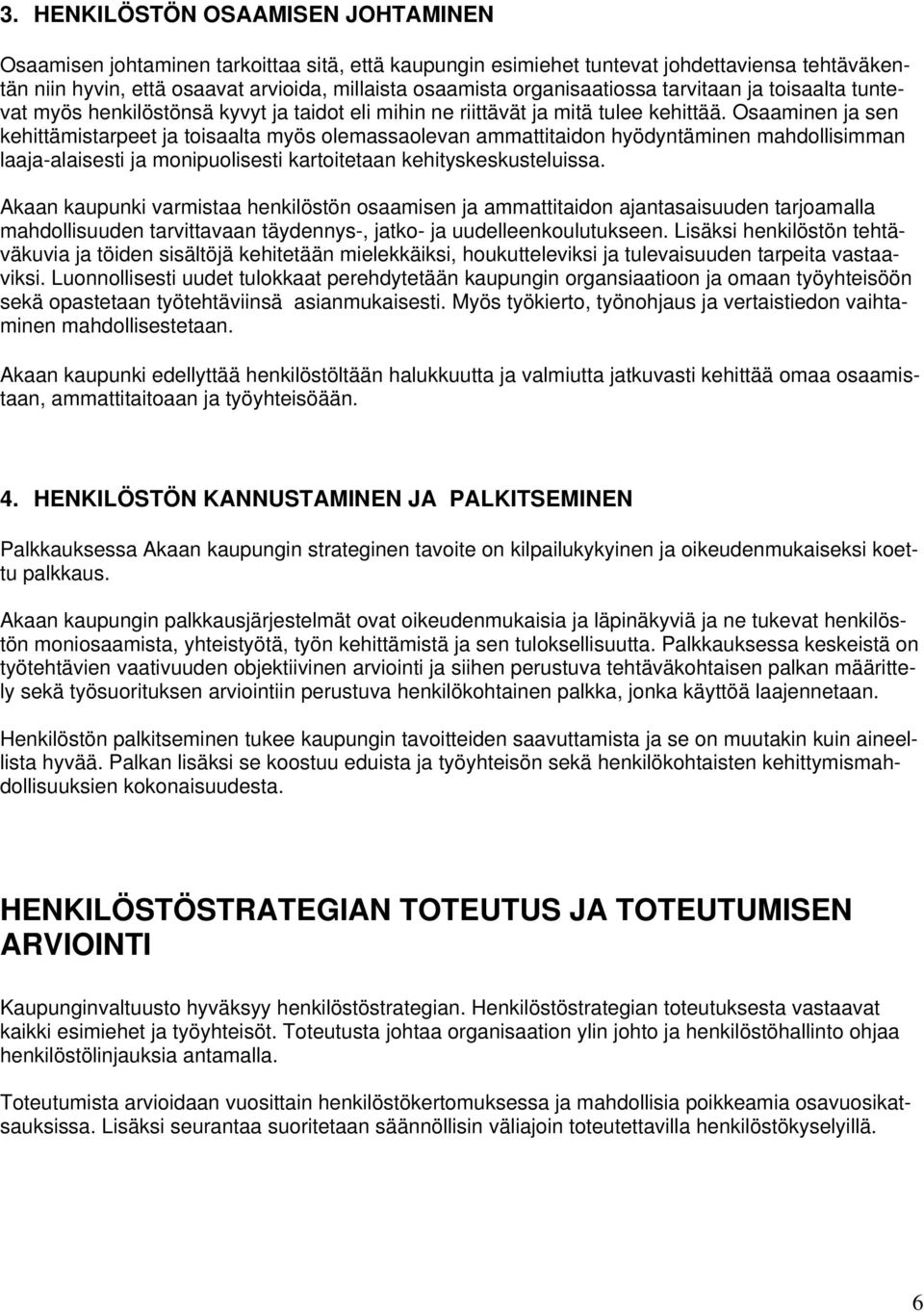 Osaaminen ja sen kehittämistarpeet ja toisaalta myös olemassaolevan ammattitaidon hyödyntäminen mahdollisimman laaja-alaisesti ja monipuolisesti kartoitetaan kehityskeskusteluissa.