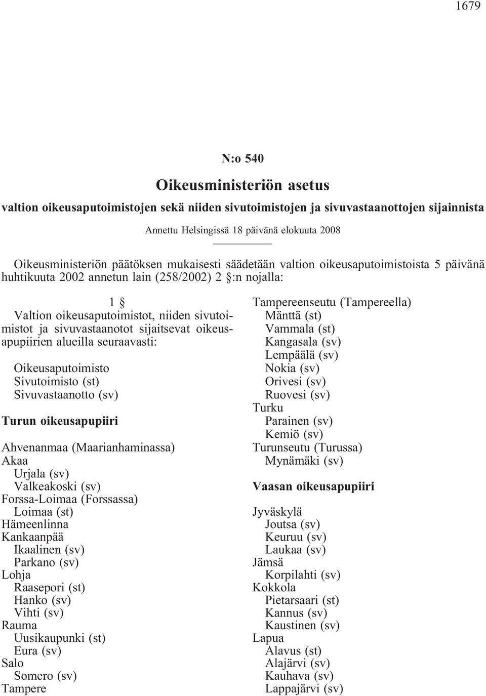 sijaitsevat oikeusapupiirien alueilla seuraavasti: Oikeusaputoimisto Sivutoimisto (st) Sivuvastaanotto (sv) Turun oikeusapupiiri Ahvenanmaa (Maarianhaminassa) Akaa Urjala (sv) Valkeakoski (sv)