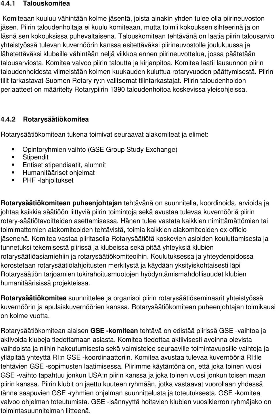 Talouskomitean tehtävänä on laatia piirin talousarvio yhteistyössä tulevan kuvernöörin kanssa esitettäväksi piirineuvostolle joulukuussa ja lähetettäväksi klubeille vähintään neljä viikkoa ennen