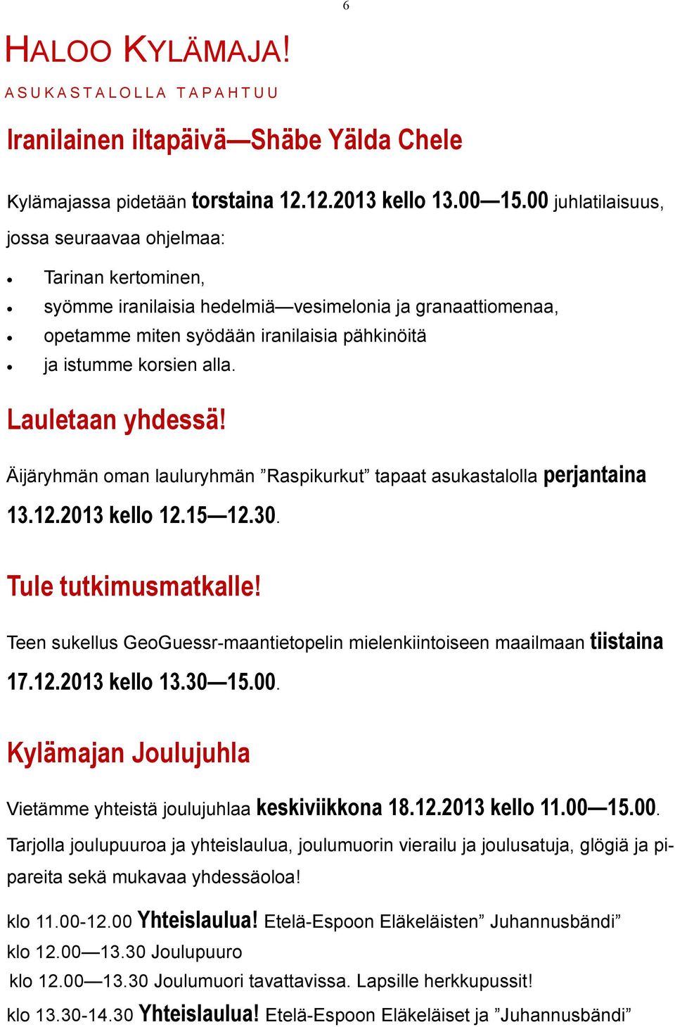 Lauletaan yhdessä! Äijäryhmän oman lauluryhmän Raspikurkut tapaat asukastalolla perjantaina 13.12.2013 kello 12.15 12.30. Tule tutkimusmatkalle!