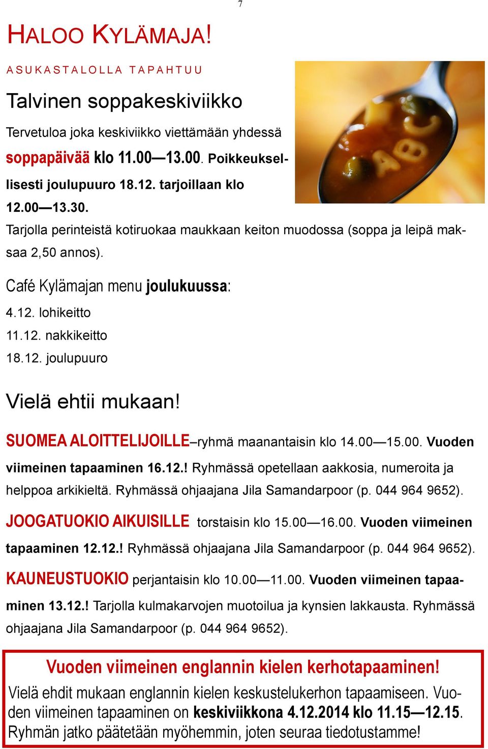 SUOMEA ALOITTELIJOILLE ryhmä maanantaisin klo 14.00 15.00. Vuoden viimeinen tapaaminen 16.12.! Ryhmässä opetellaan aakkosia, numeroita ja helppoa arkikieltä. Ryhmässä ohjaajana Jila Samandarpoor (p.