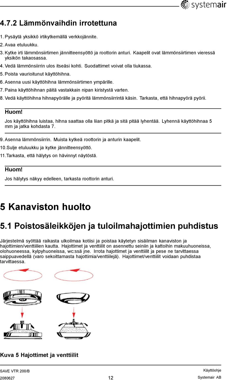 Asenna uusi käyttöhihna lämmönsiirtimen ympärille. 7. Paina käyttöhihnan päitä vastakkain nipan kiristystä varten. 8. Vedä käyttöhihna hihnapyörälle ja pyöritä lämmönsiirrintä käsin.