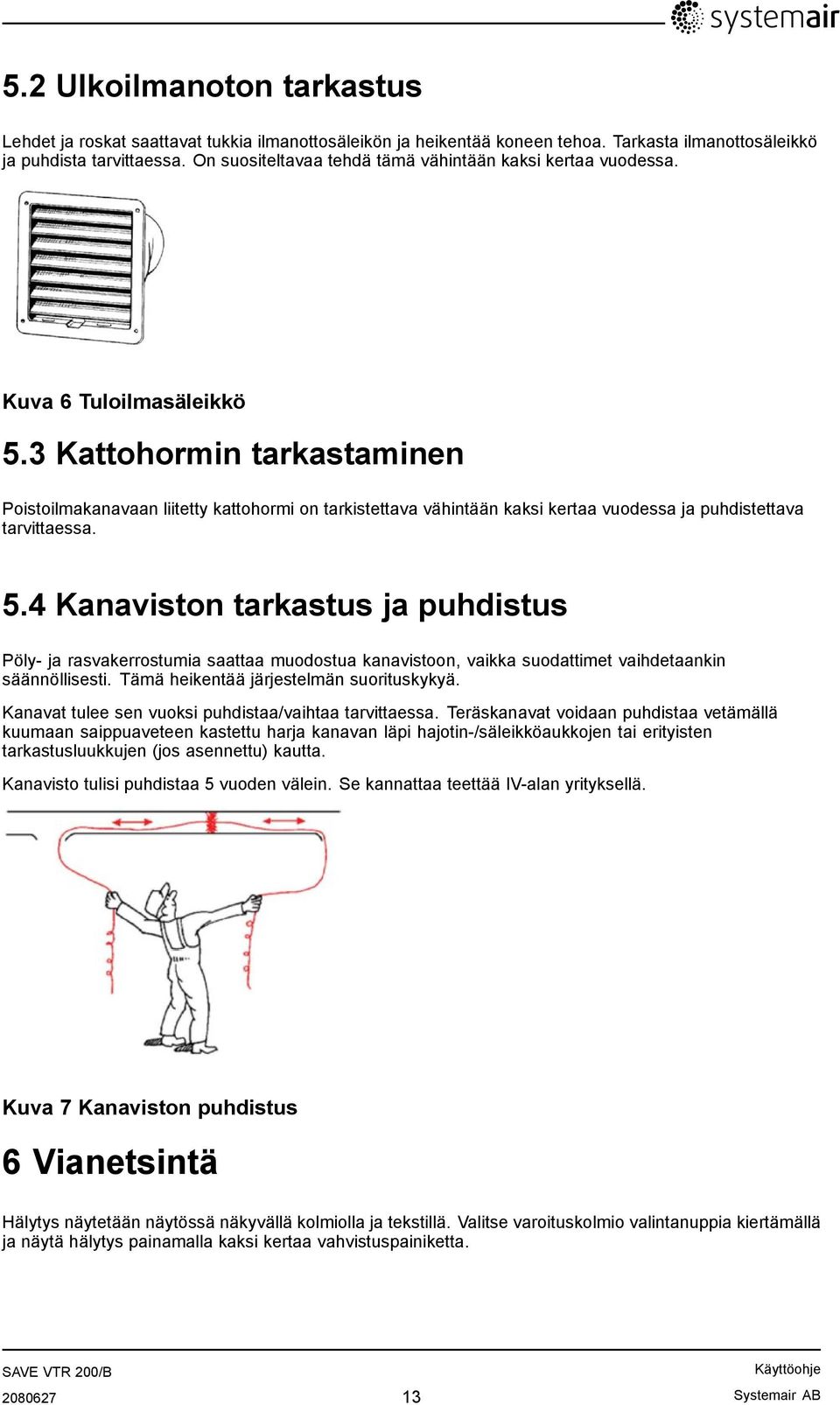 3 Kattohormin tarkastaminen Poistoilmakanavaan liitetty kattohormi on tarkistettava vähintään kaksi kertaa vuodessa ja puhdistettava tarvittaessa. 5.