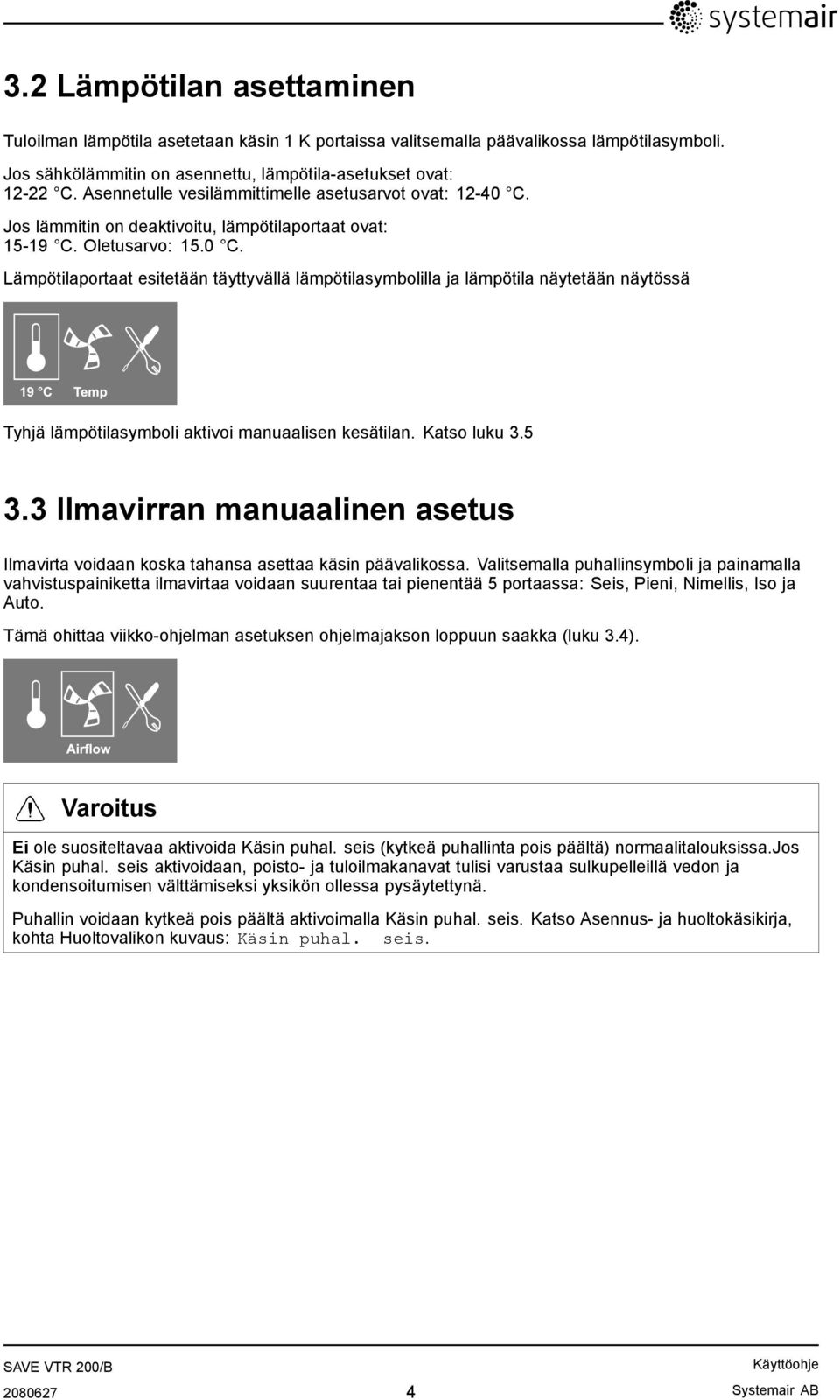 Jos lämmitin on deaktivoitu, lämpötilaportaat ovat: 15-19 C. Oletusarvo: 15.0 C.