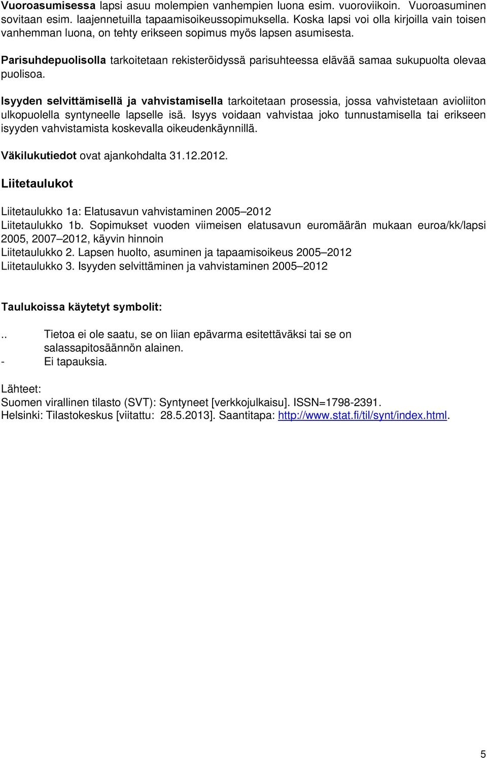 Parisuhdepuolisolla tarkoitetaan rekisteröidyssä parisuhteessa elävää samaa sukupuolta olevaa puolisoa.