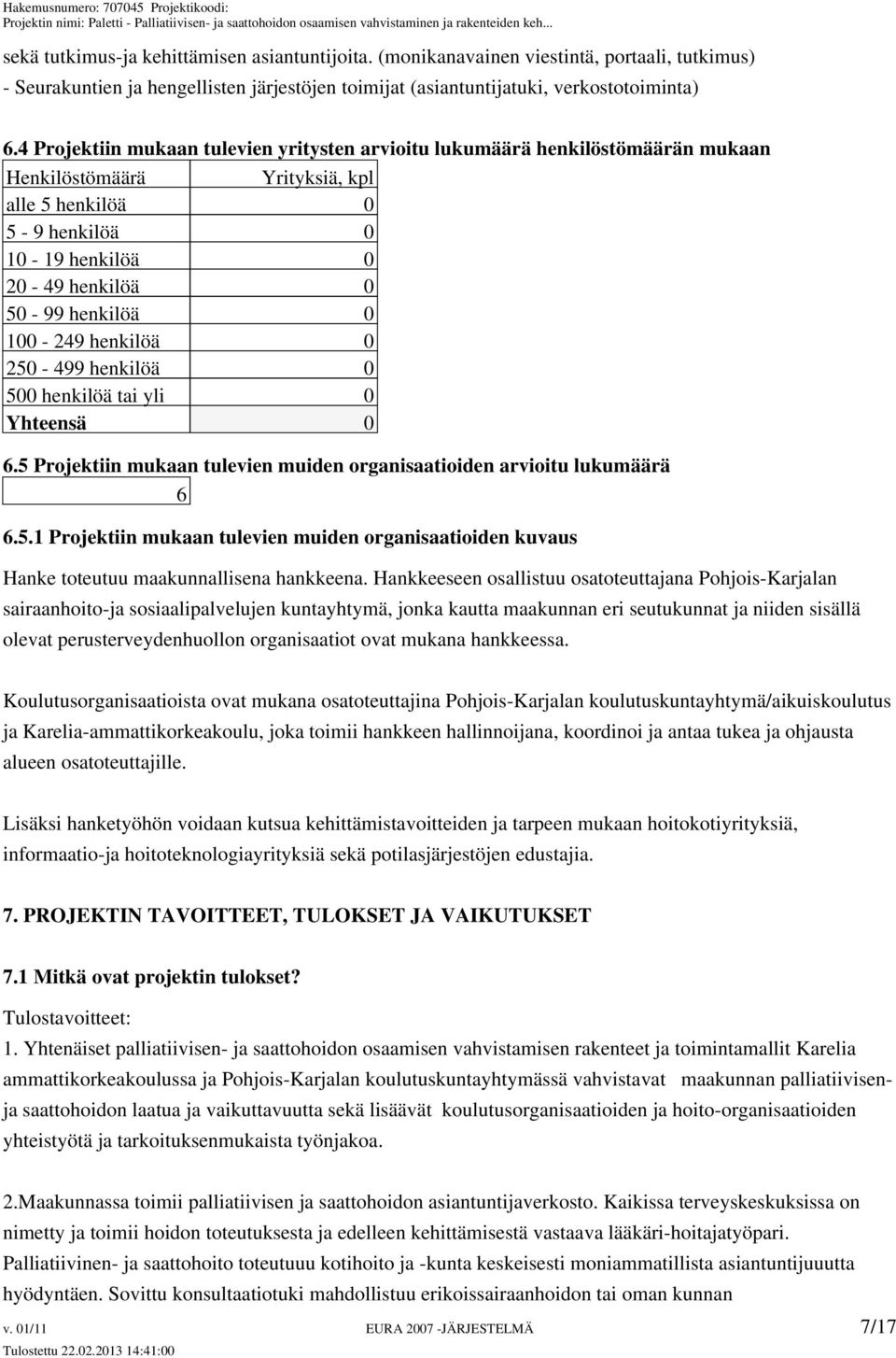 100-249 henkilöä 0 250-499 henkilöä 0 500 henkilöä tai yli 0 Yhteensä 0 6.5 Projektiin mukaan tulevien muiden organisaatioiden arvioitu lukumäärä 6 6.5.1 Projektiin mukaan tulevien muiden organisaatioiden kuvaus Hanke toteutuu maakunnallisena hankkeena.