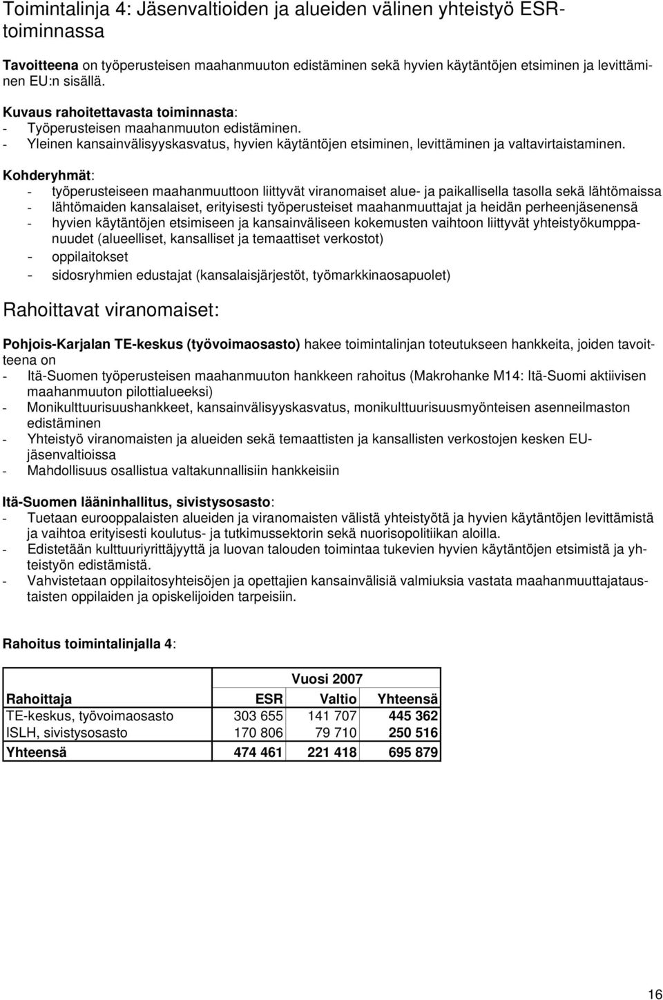 Kohderyhmät: - työperusteiseen maahanmuuttoon liittyvät viranomaiset alue- ja paikallisella tasolla sekä lähtömaissa - lähtömaiden kansalaiset, erityisesti työperusteiset maahanmuuttajat ja heidän