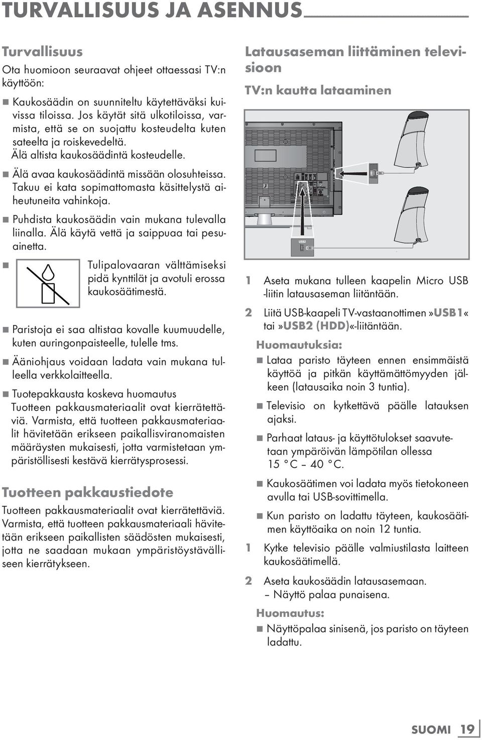 7 Älä avaa kaukosäädintä missään olosuhteissa. Takuu ei kata sopimattomasta käsittelystä aiheutuneita vahinkoja. 7 Puhdista kaukosäädin vain mukana tulevalla liinalla.