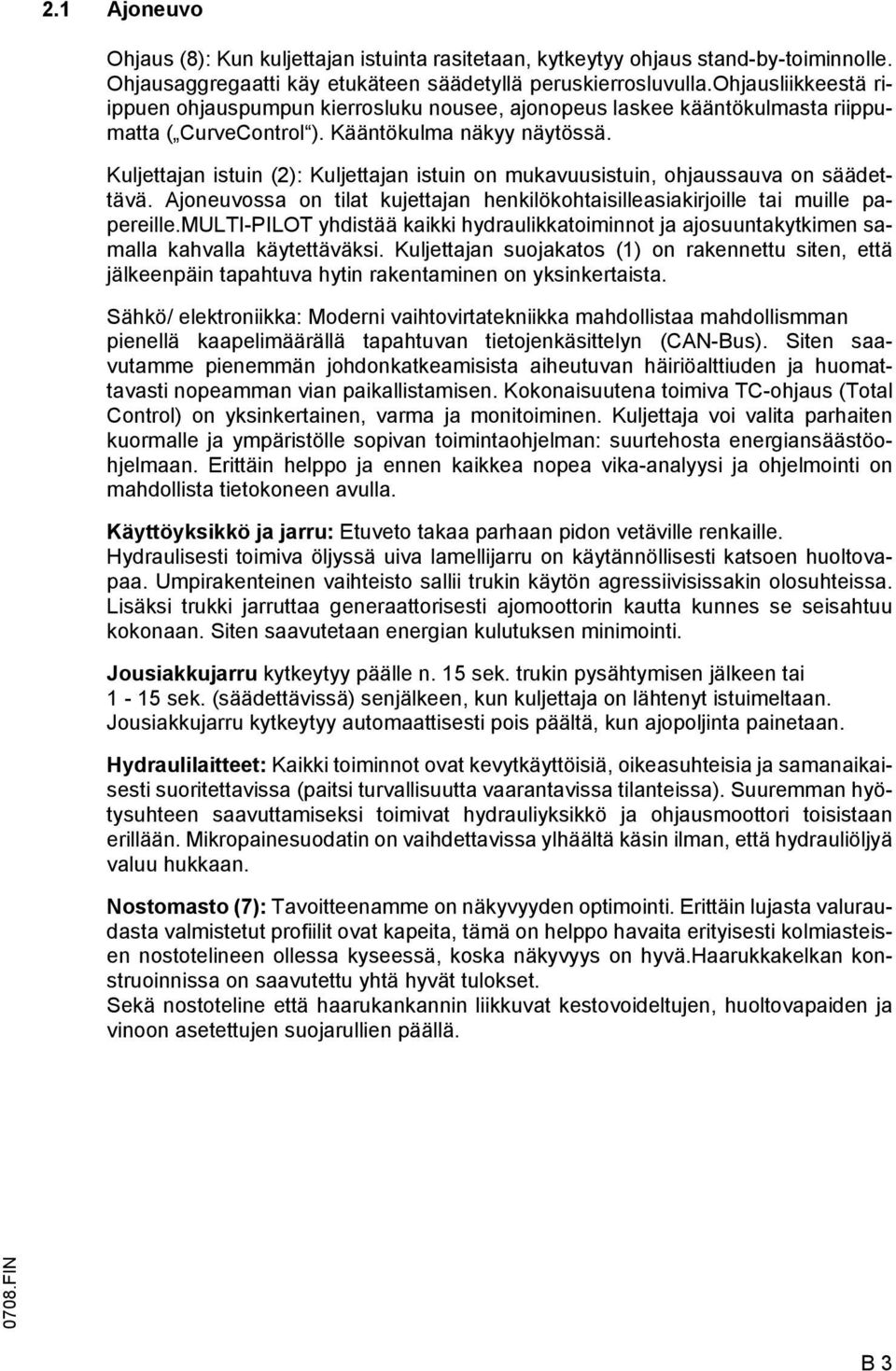 Kuljettajan istuin (2): Kuljettajan istuin on mukavuusistuin, ohjaussauva on säädettävä. Ajoneuvossa on tilat kujettajan henkilökohtaisilleasiakirjoille tai muille papereille.