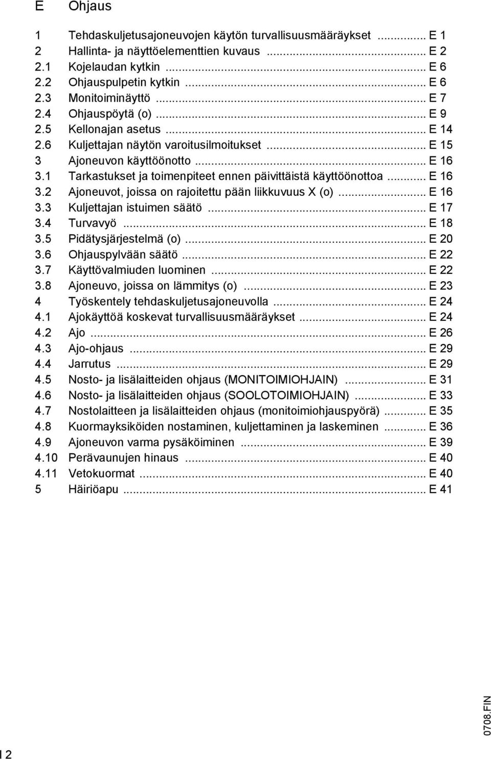 1 Tarkastukset ja toimenpiteet ennen päivittäistä käyttöönottoa... E 16 3.2 Ajoneuvot, joissa on rajoitettu pään liikkuvuus X (o)... E 16 3.3 Kuljettajan istuimen säätö... E 17 3.4 Turvavyö... E 18 3.