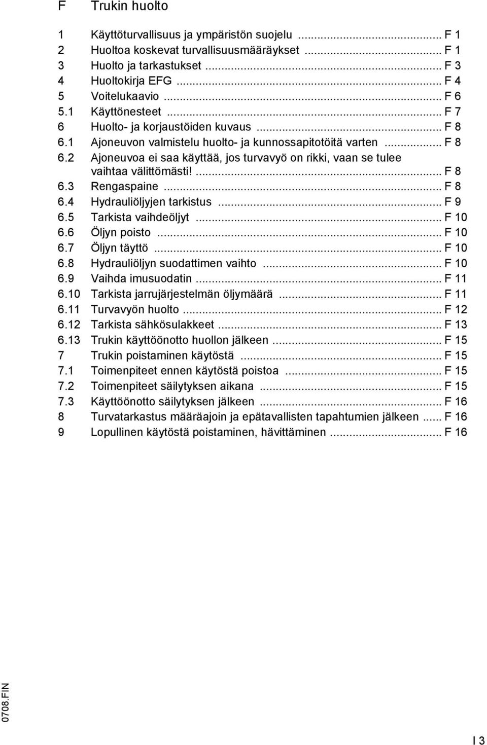 ... 8 6.3 Rengaspaine... 8 6.4 Hydrauliöljyjen tarkistus... 9 6.5 Tarkista vaihdeöljyt... 10 6.6 Öljyn poisto... 10 6.7 Öljyn täyttö... 10 6.8 Hydrauliöljyn suodattimen vaihto... 10 6.9 Vaihda imusuodatin.
