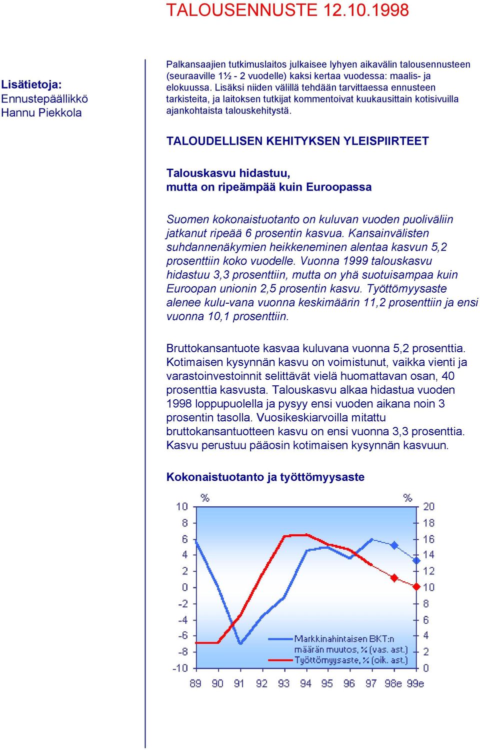 Lisäksi niiden välillä tehdään tarvittaessa ennusteen tarkisteita, ja laitoksen tutkijat kommentoivat kuukausittain kotisivuilla ajankohtaista talouskehitystä.