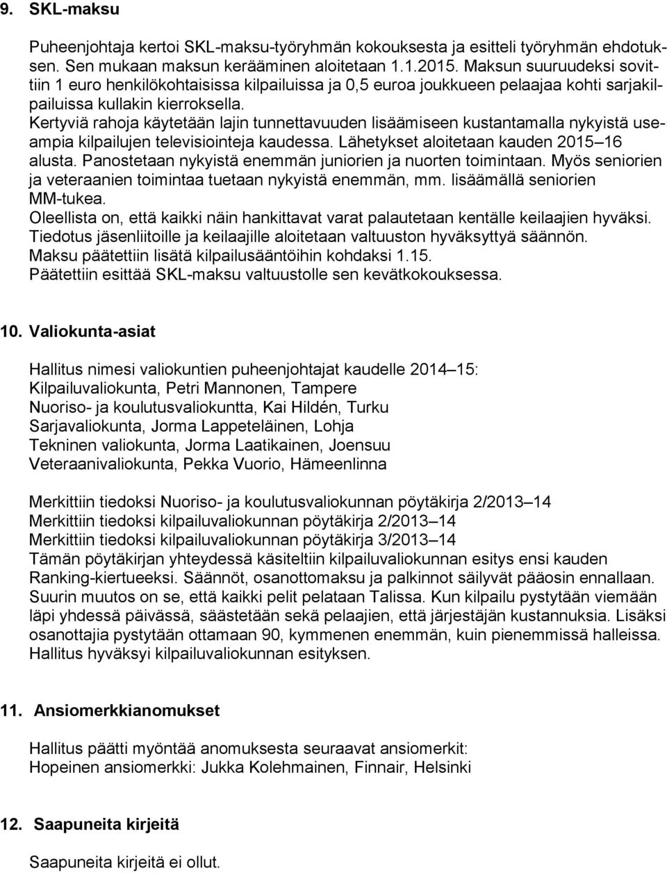 Kertyviä rahoja käytetään lajin tunnettavuuden lisäämiseen kustantamalla nykyistä useampia kilpailujen televisiointeja kaudessa. Lähetykset aloitetaan kauden 2015 16 alusta.