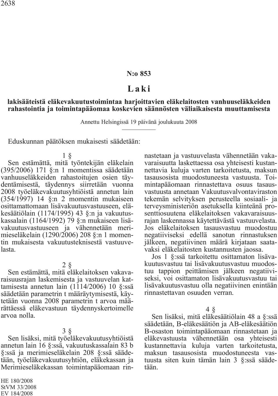 osien täydentämisestä, täydennys siirretään vuonna 2008 työeläkevakuutusyhtiöistä annetun lain (354/1997) 14 :n 2 momentin mukaiseen osittamattomaan lisävakuutusvastuuseen, eläkesäätiölain