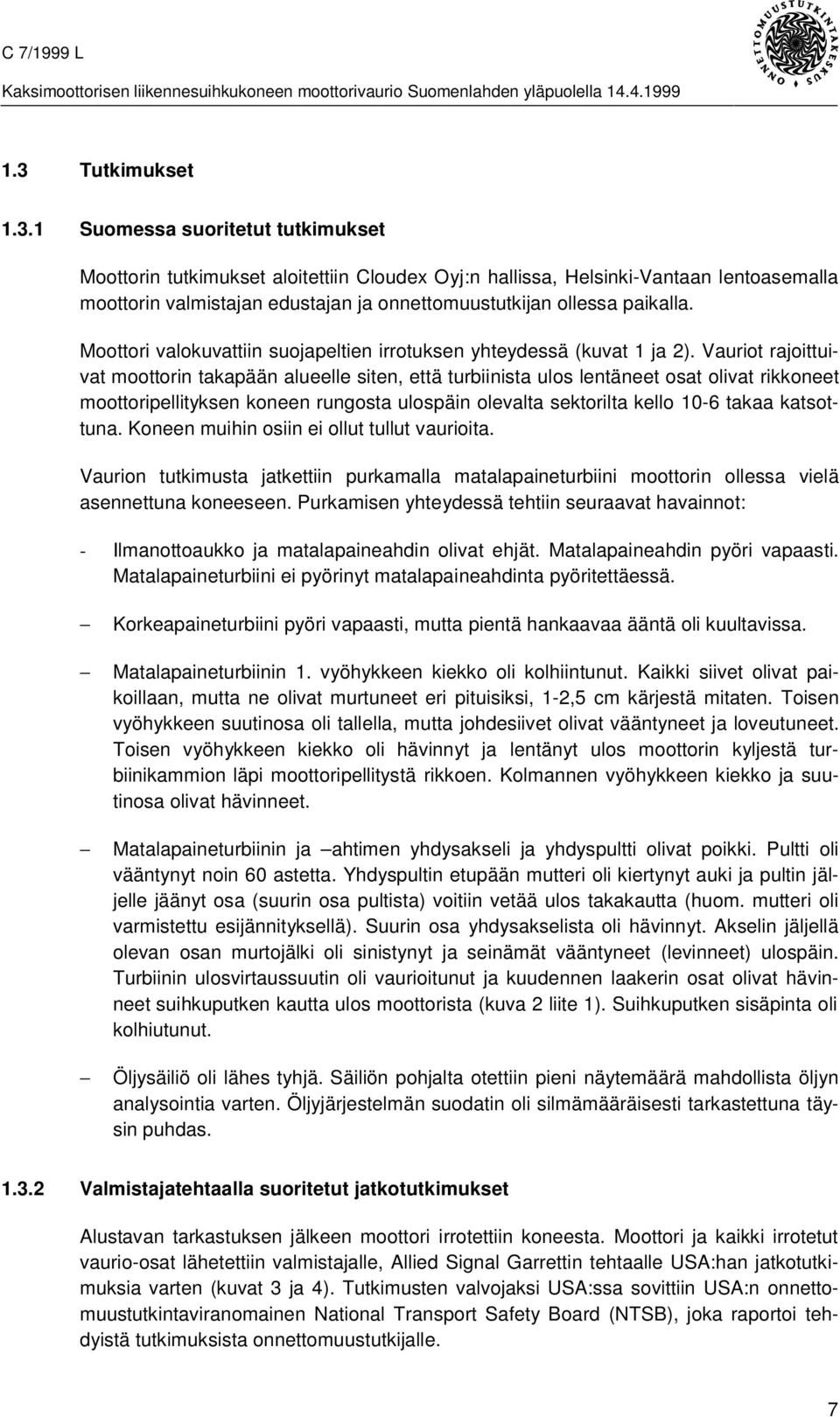 Vauriot rajoittuivat moottorin takapään alueelle siten, että turbiinista ulos lentäneet osat olivat rikkoneet moottoripellityksen koneen rungosta ulospäin olevalta sektorilta kello 10-6 takaa