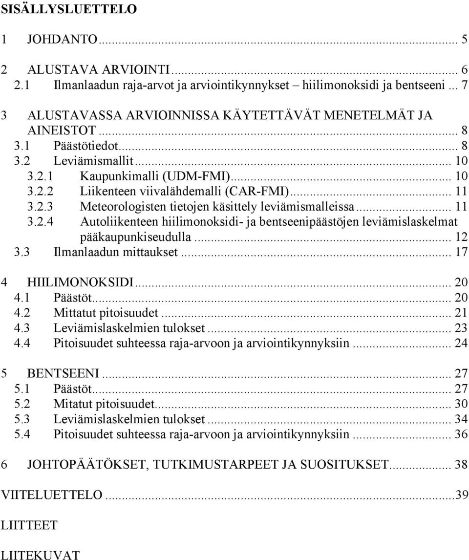 .. 11 3.2.3 Meteorologisten tietojen käsittely leviämismalleissa... 11 3.2.4 Autoliikenteen hiilimonoksidi- ja bentseenipäästöjen leviämislaskelmat pääkaupunkiseudulla... 12 3.