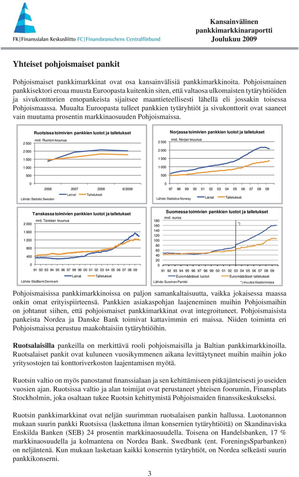 Pohjoismaassa. Muualta Euroopasta tulleet pankkien tytäryhtiöt ja sivukonttorit ovat saaneet vain muutama prosentin markkinaosuuden Pohjoismaissa.