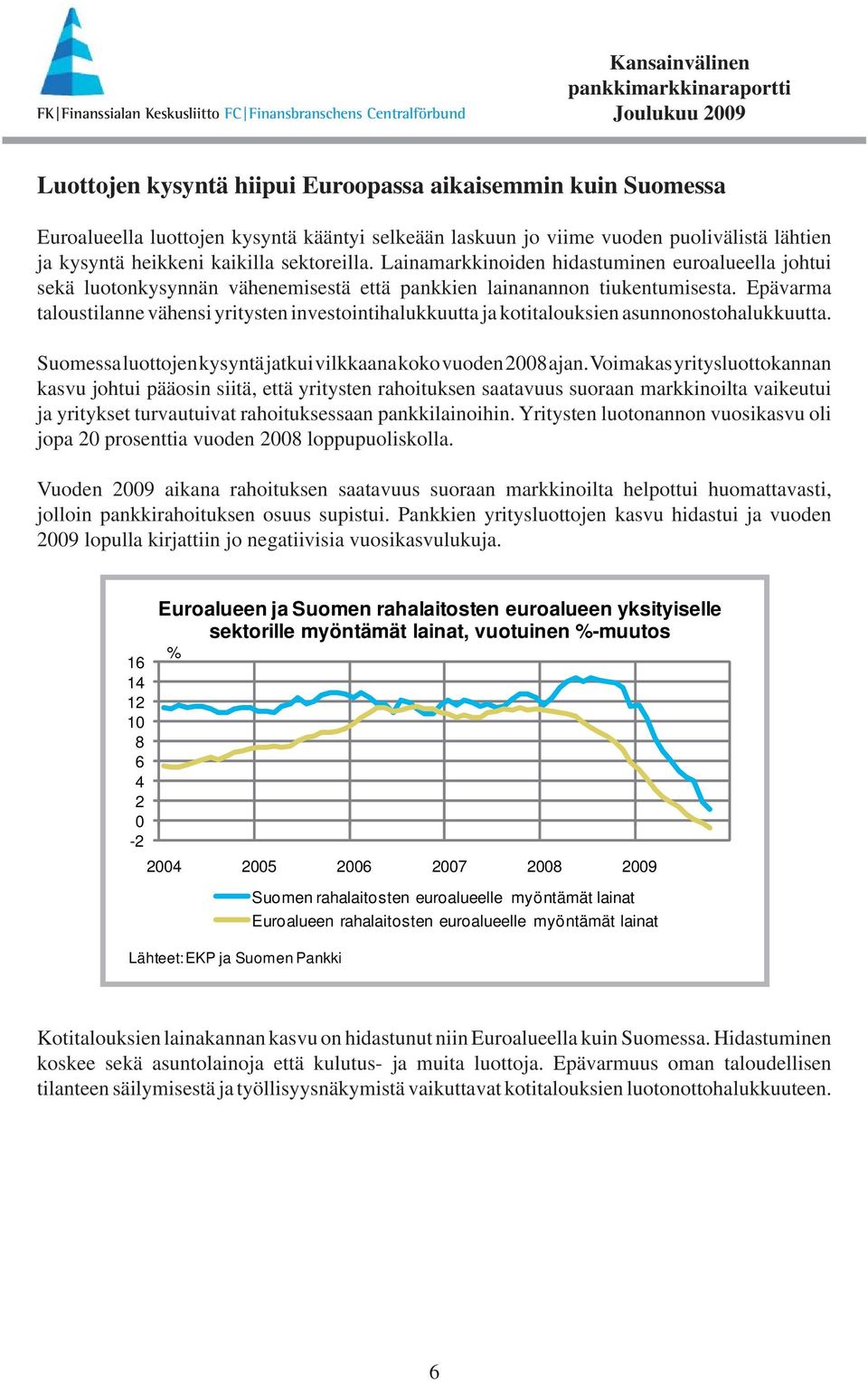 Epävarma taloustilanne vähensi yritysten investointihalukkuutta ja kotitalouksien asunnonostohalukkuutta. Suomessa luottojen kysyntä jatkui vilkkaana koko vuoden 28 ajan.