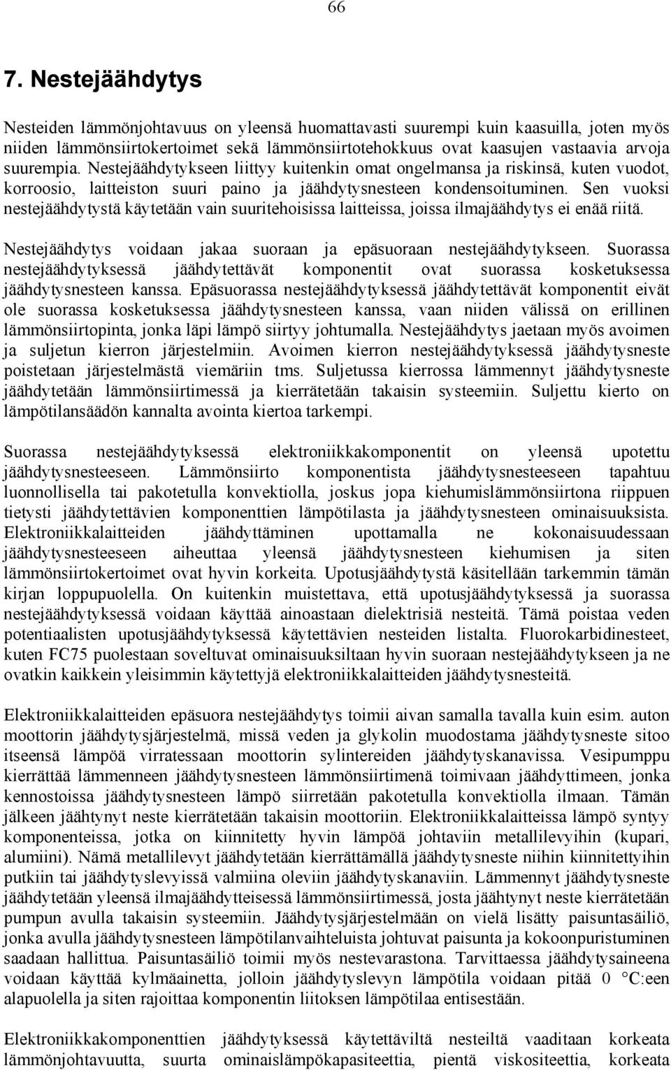 Sen vuoksi nestejäähdytystä käytetään vain suuritehoisissa laitteissa, joissa ilmajäähdytys ei enää riitä. Nestejäähdytys voidaan jakaa suoraan ja epäsuoraan nestejäähdytykseen.