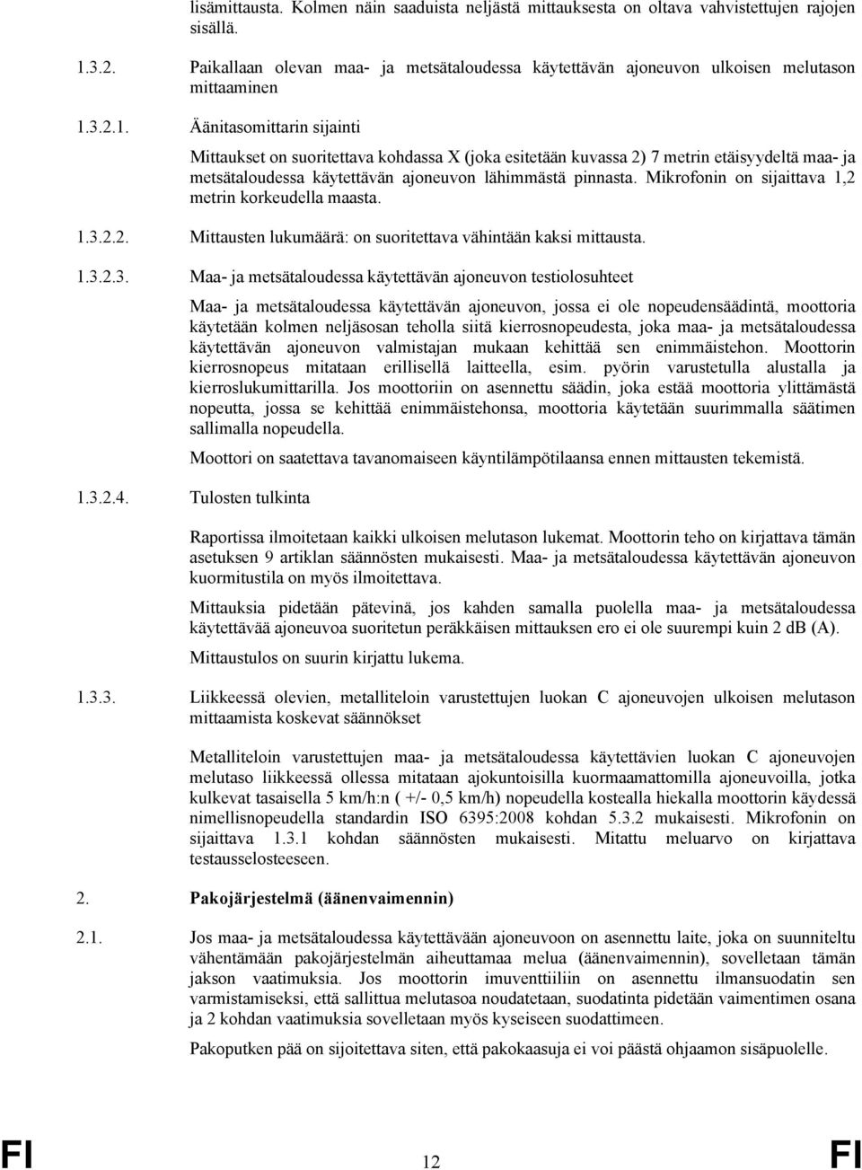 3.2.1. Äänitasomittarin sijainti Mittaukset on suoritettava kohdassa X (joka esitetään kuvassa 2) 7 metrin etäisyydeltä maa- ja metsätaloudessa käytettävän ajoneuvon lähimmästä pinnasta.