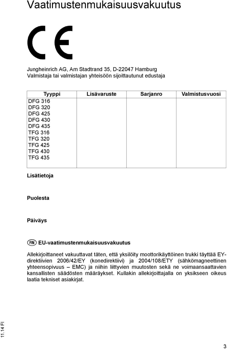 Allekirjoittaneet vakuuttavat täten, että yksilöity moottorikäyttöinen trukki täyttää EYdirektiivien 2006/42/EY (konedirektiivi) ja 2004/108/ETY (sähkömagneettinen
