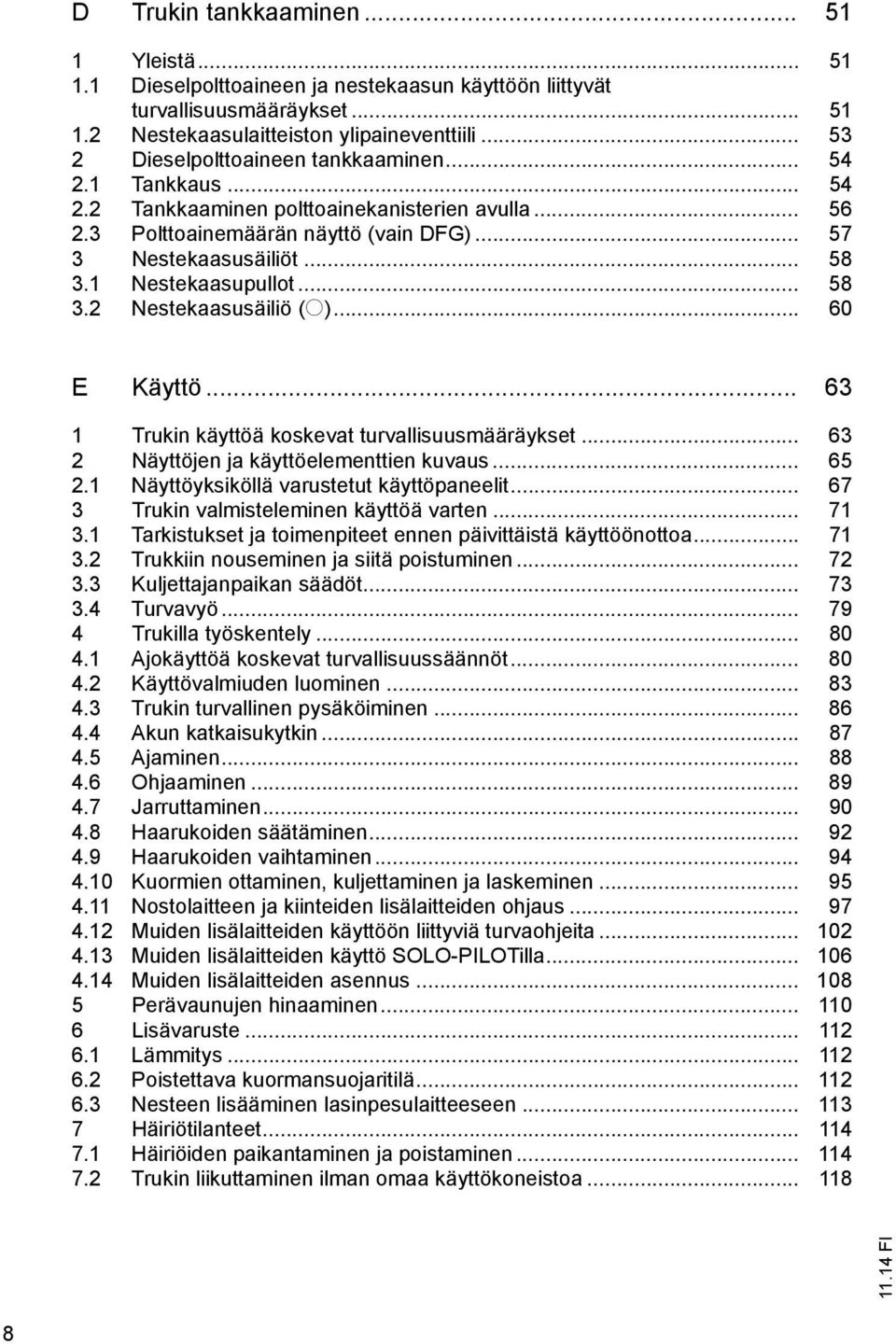 1 Nestekaasupullot... 58 3.2 Nestekaasusäiliö (o)... 60 E Käyttö... 63 1 Trukin käyttöä koskevat turvallisuusmääräykset... 63 2 Näyttöjen ja käyttöelementtien kuvaus... 65 2.