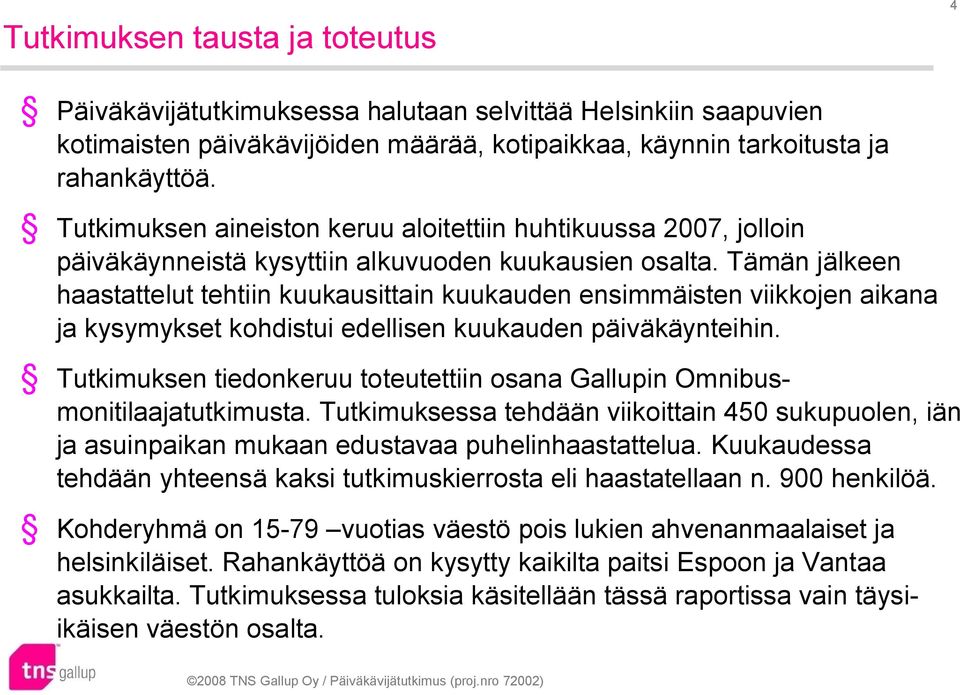 Tämän jälkeen haastattelut tehtiin kuukausittain kuukauden ensimmäisten viikkojen aikana ja kysymykset kohdistui edellisen kuukauden päiväkäynteihin.