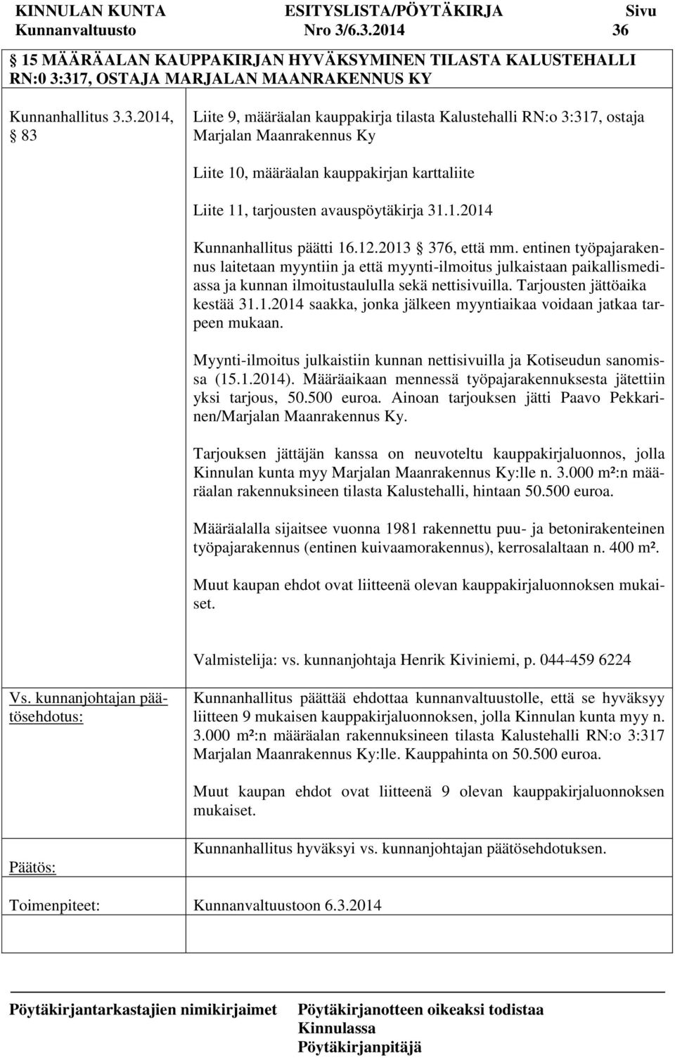 1.2014 Kunnanhallitus päätti 16.12.2013 376, että mm. entinen työpajarakennus laitetaan myyntiin ja että myynti-ilmoitus julkaistaan paikallismediassa ja kunnan ilmoitustaululla sekä nettisivuilla.