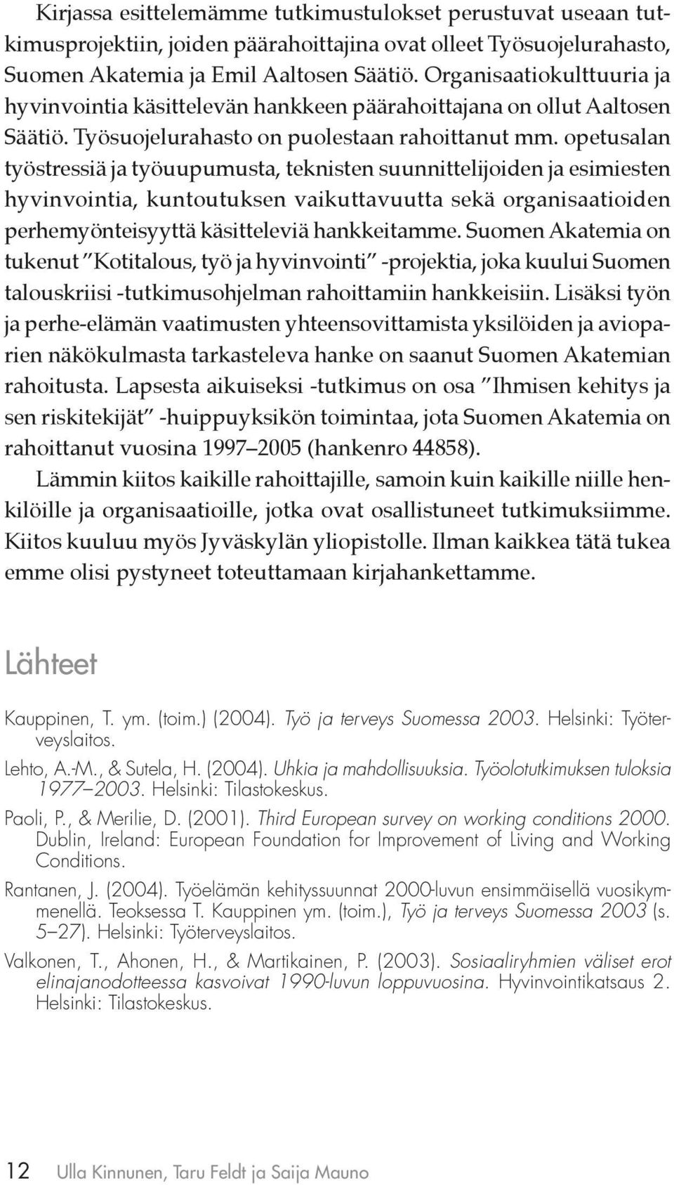 opetusalan työstressiä ja työuupumusta, teknisten suunnittelijoiden ja esimiesten hyvinvointia, kuntoutuksen vaikuttavuutta sekä organisaatioiden perhemyönteisyyttä käsitteleviä hankkeitamme.