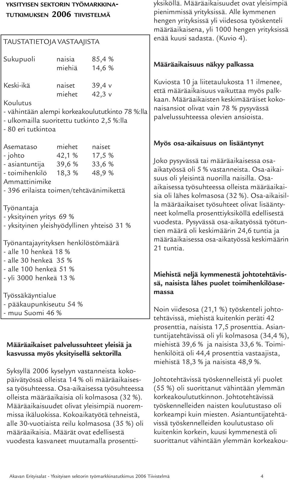 9 erilaista toimen/tehtävänimikettä Työnantaja - yksityinen yritys 9 % - yksityinen yleishyödyllinen yhteisö 1 % Työnantajayrityksen henkilöstömäärä - alle 10 henkeä 18 % - alle 0 henkeä % - alle 100