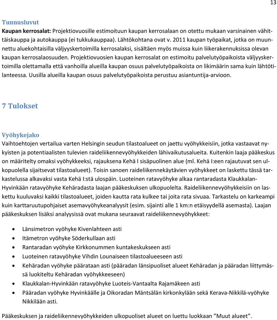 Projektiovuosien kaupan kerrosalat on estimoitu palvelutyöpaikoista väljyyskertoimilla olettamalla että vanhoilla alueilla kaupan osuus palvelutyöpaikoista on likimäärin sama kuin lähtötilanteessa.