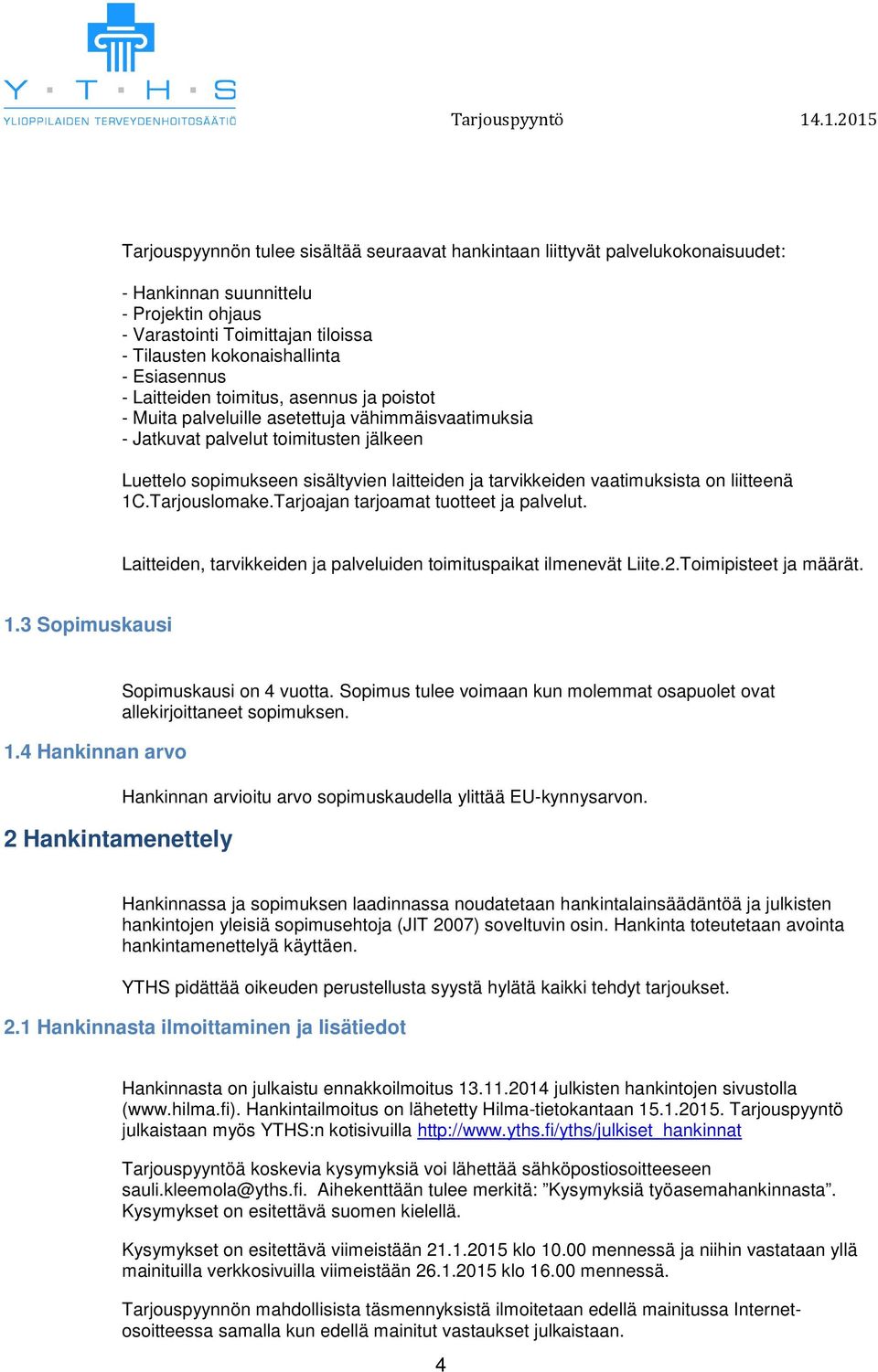 tarvikkeiden vaatimuksista on liitteenä 1C.Tarjouslomake.Tarjoajan tarjoamat tuotteet ja palvelut. Laitteiden, tarvikkeiden ja palveluiden toimituspaikat ilmenevät Liite.2.Toimipisteet ja määrät. 1.3 Sopimuskausi 1.