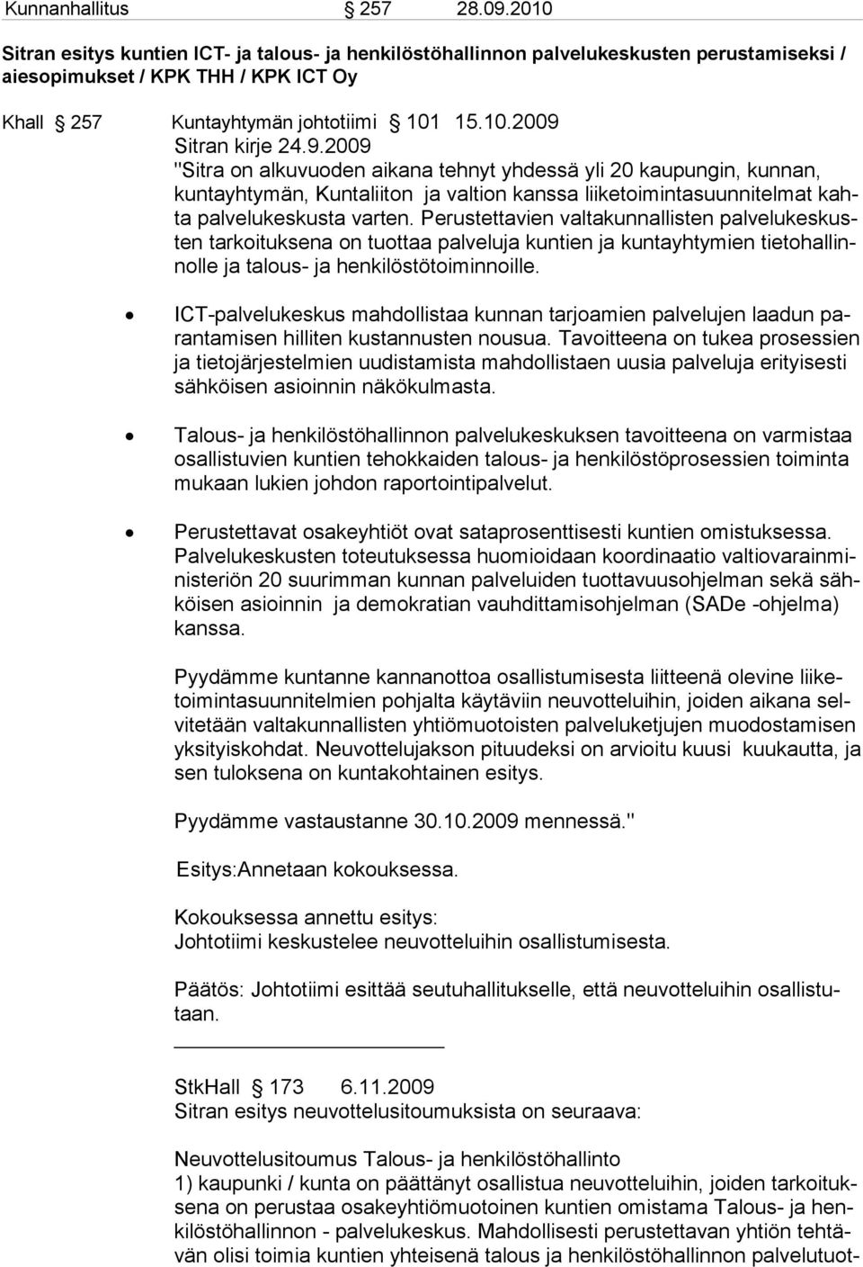 9.2009 "Sitra on alkuvuoden aikana tehnyt yhdessä yli 20 kaupungin, kunnan, kuntayhty män, Kun taliiton ja valtion kanssa liiketoimintasuunnitelmat kahta palvelukeskus ta varten.