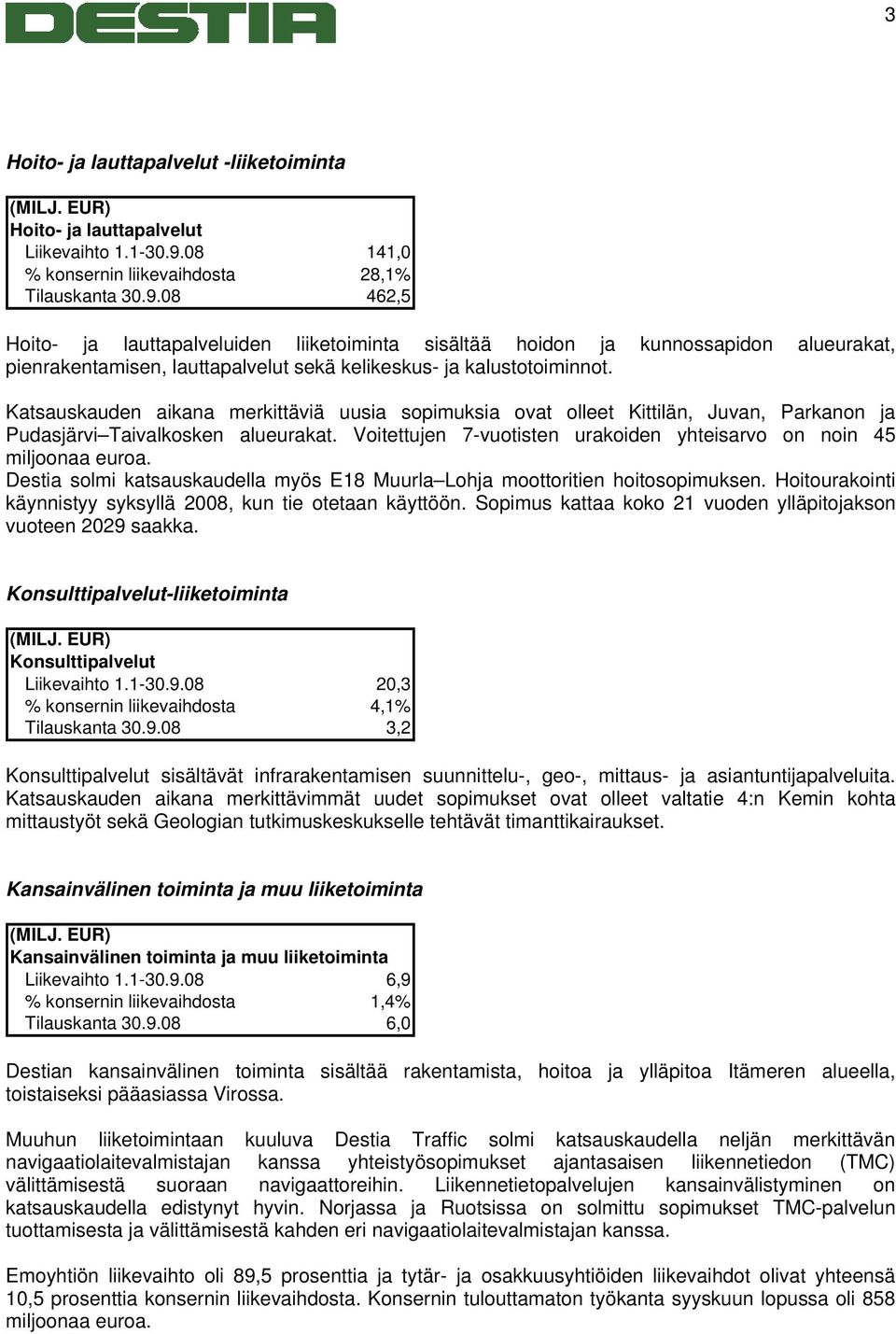 08 462,5 Hoito- ja lauttapalveluiden liiketoiminta sisältää hoidon ja kunnossapidon alueurakat, pienrakentamisen, lauttapalvelut sekä kelikeskus- ja kalustotoiminnot.