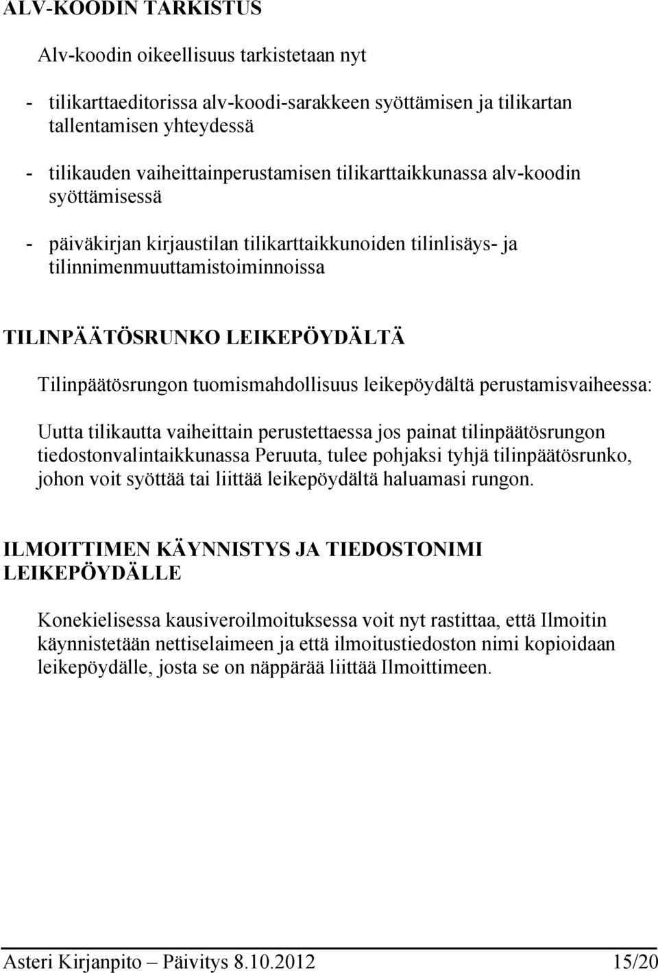 tuomismahdollisuus leikepöydältä perustamisvaiheessa: Uutta tilikautta vaiheittain perustettaessa jos painat tilinpäätösrungon tiedostonvalintaikkunassa Peruuta, tulee pohjaksi tyhjä