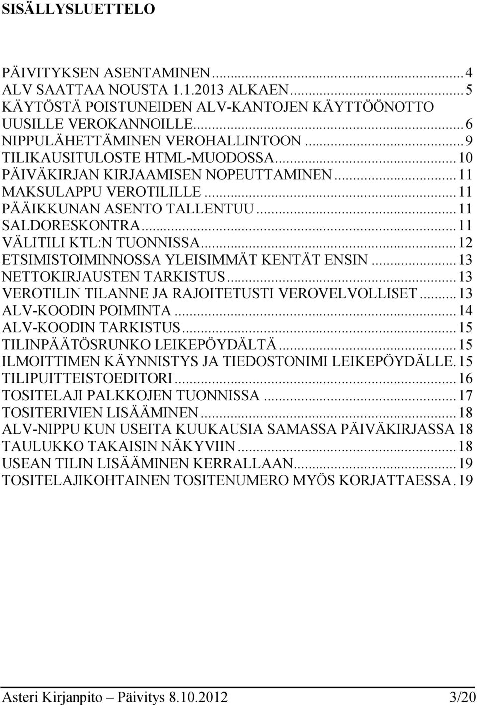 ..12 ETSIMISTOIMINNOSSA YLEISIMMÄT KENTÄT ENSIN...13 NETTOKIRJAUSTEN TARKISTUS...13 VEROTILIN TILANNE JA RAJOITETUSTI VEROVELVOLLISET...13 ALV-KOODIN POIMINTA...14 ALV-KOODIN TARKISTUS.