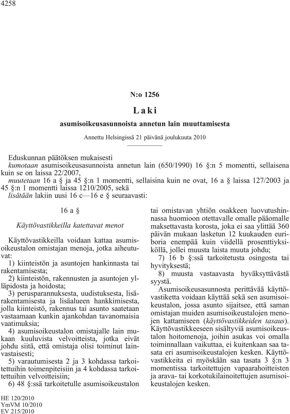 lisätään lakiin uusi 16 c 16 e seuraavasti: 16a Käyttövastikkeilla katettavat menot Käyttövastikkeilla voidaan kattaa asumisoikeustalon omistajan menoja, jotka aiheutuvat: 1) kiinteistön ja asuntojen