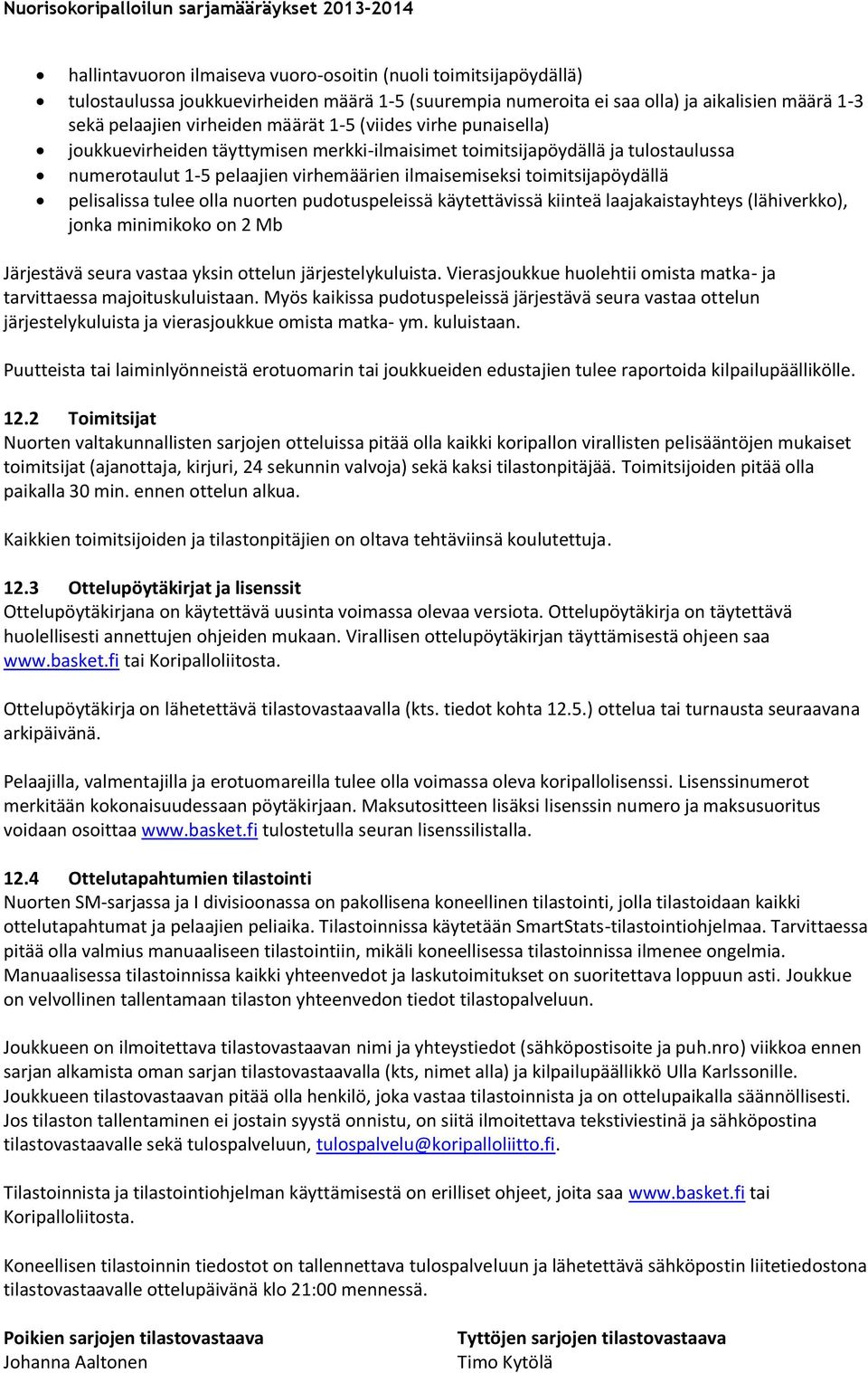 tulee olla nuorten pudotuspeleissä käytettävissä kiinteä laajakaistayhteys (lähiverkko), jonka minimikoko on 2 Mb Järjestävä seura vastaa yksin ottelun järjestelykuluista.