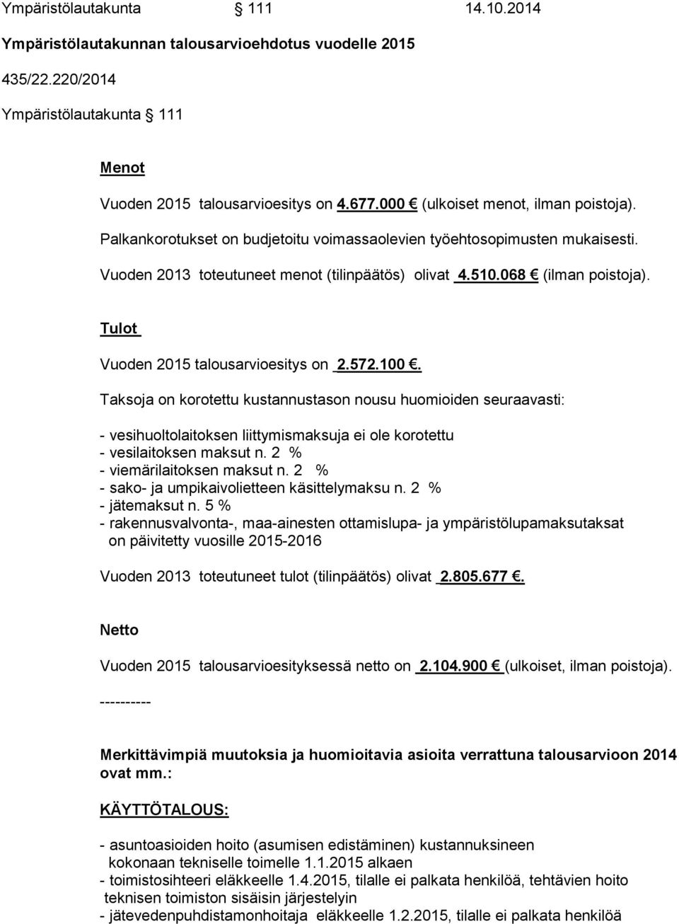 Tulot Vuoden 2015 talousarvioesitys on 2.572.100. Taksoja on korotettu kustannustason nousu huomioiden seuraavasti: - vesihuoltolaitoksen liittymismaksuja ei ole korotettu - vesilaitoksen maksut n.